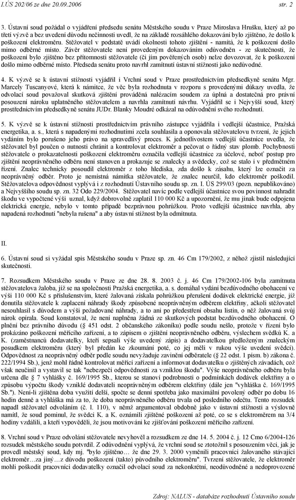 zjištěno, že došlo k poškození elektroměru. Stěžovatel v podstatě uvádí okolnosti tohoto zjištění - namítá, že k poškození došlo mimo odběrné místo.
