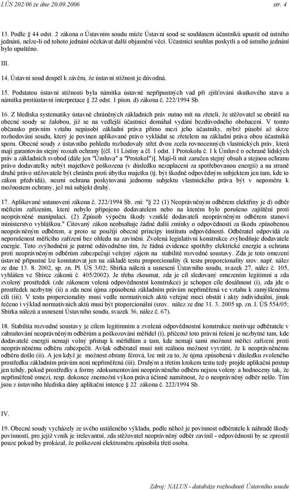 Účastníci souhlas poskytli a od ústního jednání bylo upuštěno. III. 14. Ústavní soud dospěl k závěru, že ústavní stížnost je důvodná. 15.