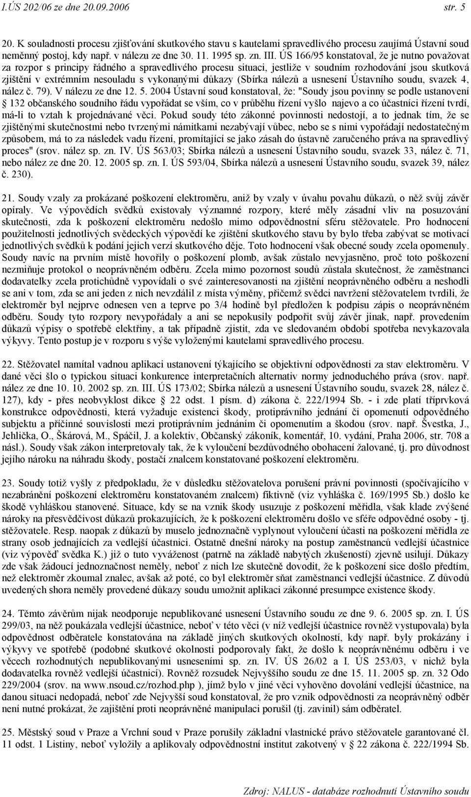 ÚS 166/95 konstatoval, že je nutno považovat za rozpor s principy řádného a spravedlivého procesu situaci, jestliže v soudním rozhodování jsou skutková zjištění v extrémním nesouladu s vykonanými