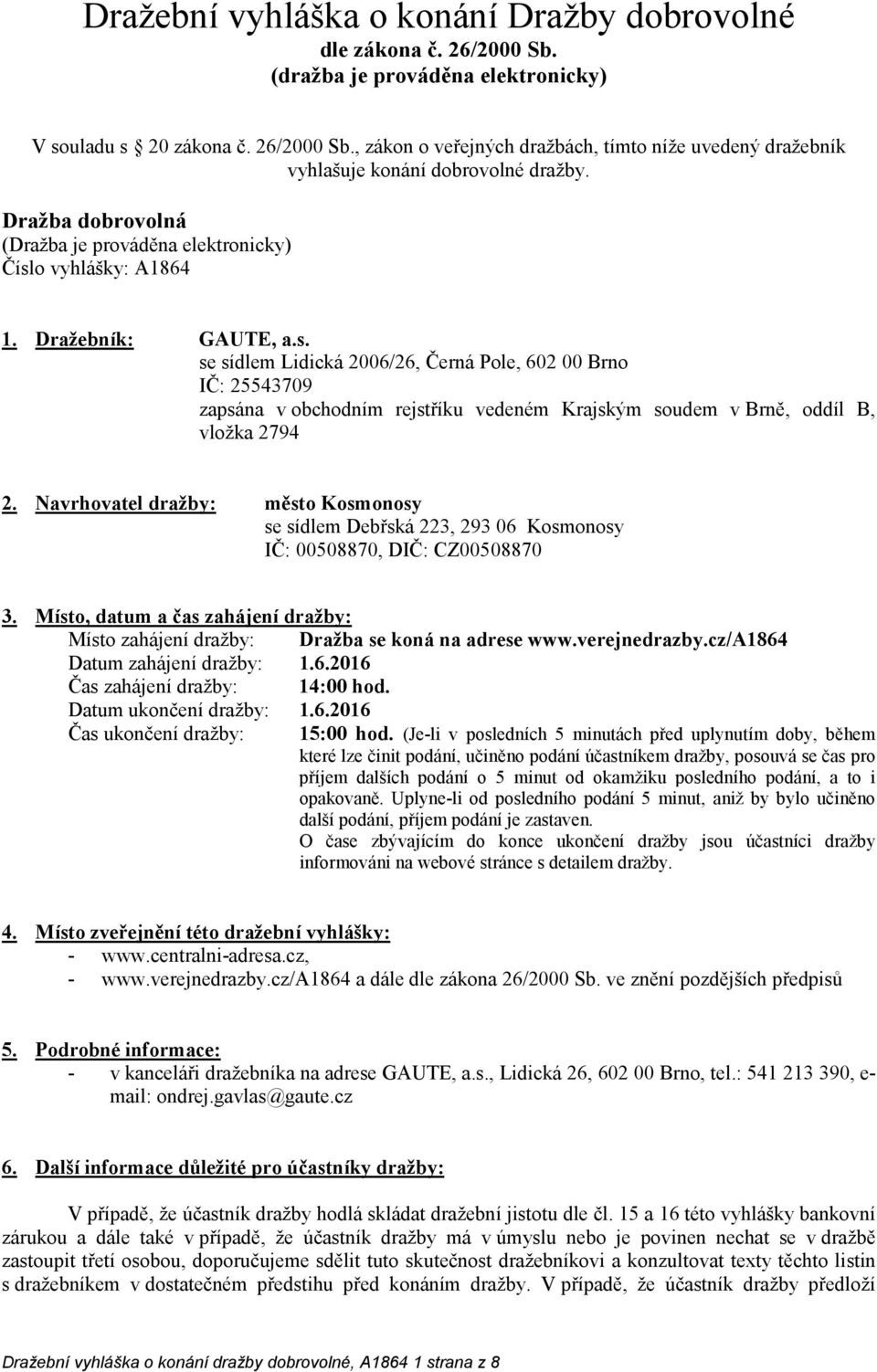 o vyhlášky: A1864 1. Dražebník: GAUTE, a.s. se sídlem Lidická 2006/26, Černá Pole, 602 00 Brno IČ: 25543709 zapsána v obchodním rejstříku vedeném Krajským soudem v Brně, oddíl B, vložka 2794 2.