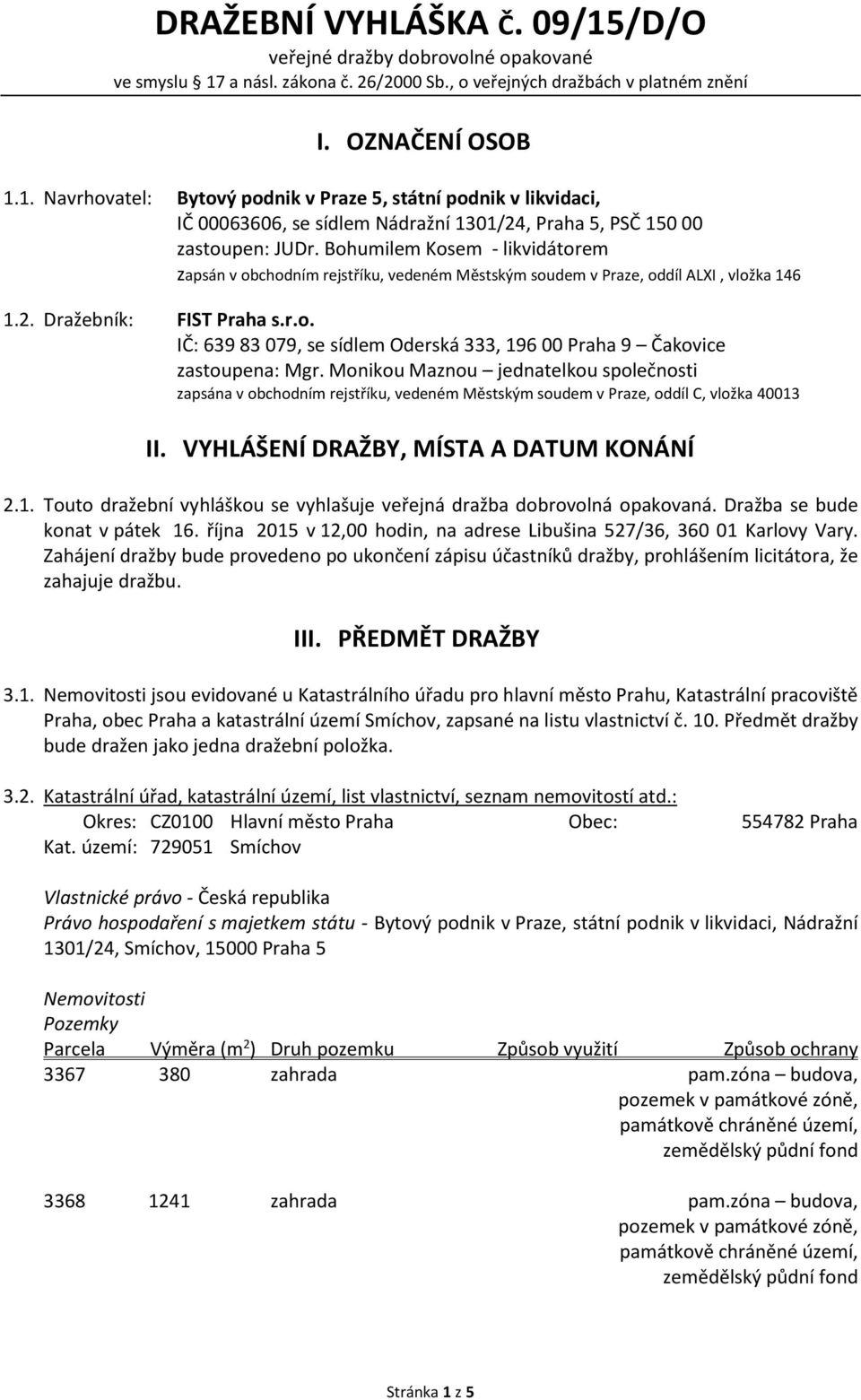 Monikou Maznou jednatelkou společnosti zapsána v obchodním rejstříku, vedeném Městským soudem v Praze, oddíl C, vložka 40013 II. VYHLÁŠENÍ DRAŽBY, MÍSTA A DATUM KONÁNÍ 2.1. Touto dražební vyhláškou se vyhlašuje veřejná dražba dobrovolná opakovaná.