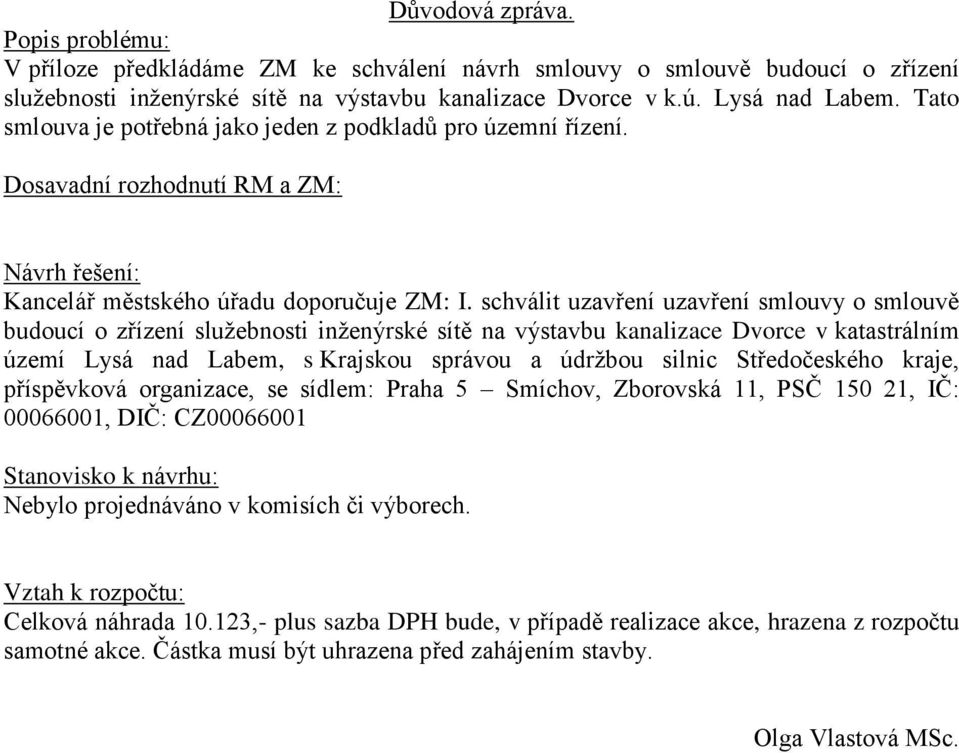 schválit uzavření uzavření smlouvy o smlouvě budoucí o zřízení služebnosti inženýrské sítě na výstavbu kanalizace Dvorce v katastrálním území Lysá nad Labem, s Krajskou správou a údržbou silnic