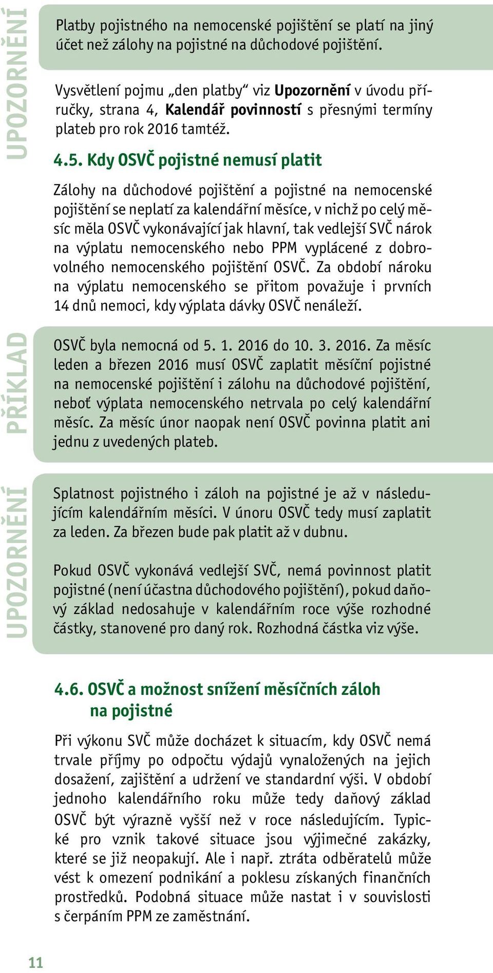 Kdy OSVČ pojistné nemusí platit Zálohy na důchodové pojištění a pojistné na nemocenské pojištění se neplatí za kalendářní měsíce, v nichž po celý měsíc měla OSVČ vykonávající jak hlavní, tak vedlejší