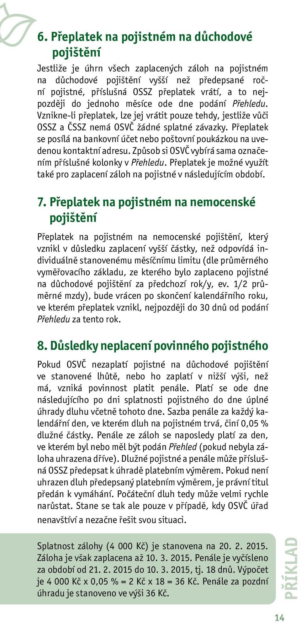 Přeplatek se posílá na bankovní účet nebo poštovní poukázkou na uvedenou kontaktní adresu. Způsob si OSVČ vybírá sama označením příslušné kolonky v Přehledu.