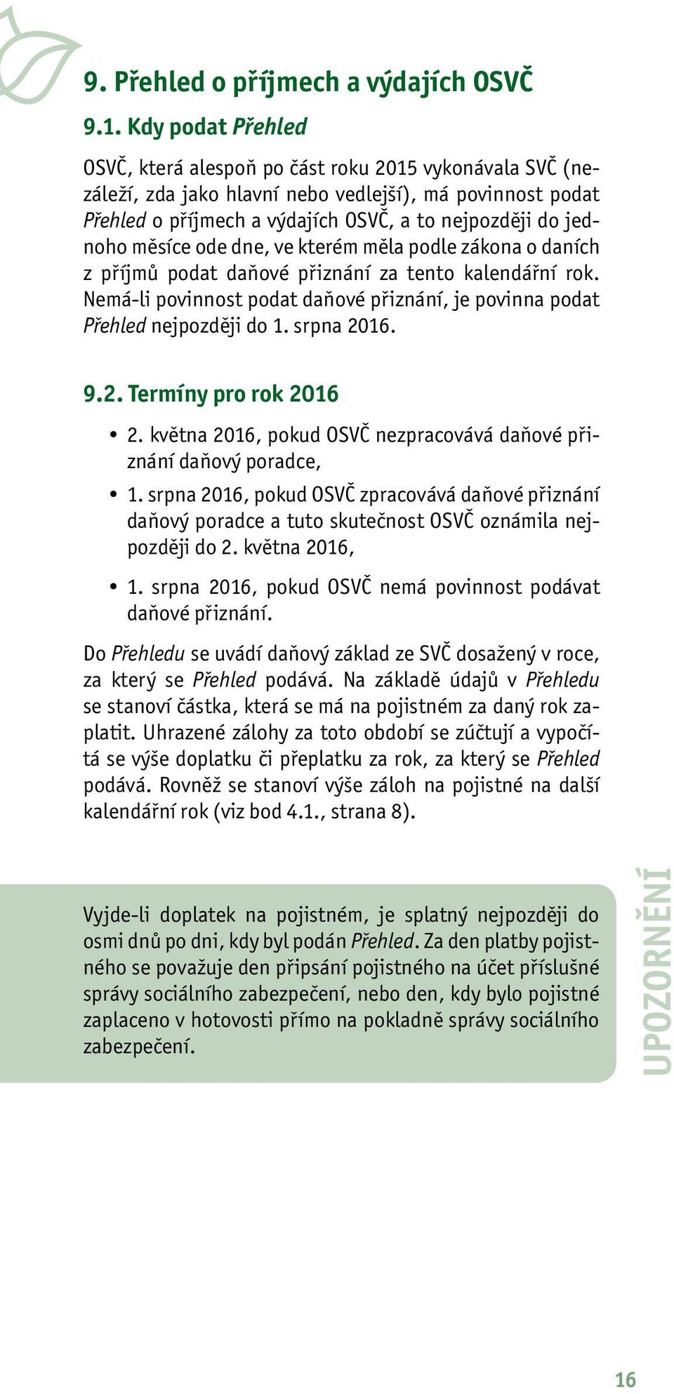 měsíce ode dne, ve kterém měla podle zákona o daních z příjmů podat daňové přiznání za tento kalendářní rok. Nemá-li povinnost podat daňové přiznání, je povinna podat Přehled nejpozději do 1.