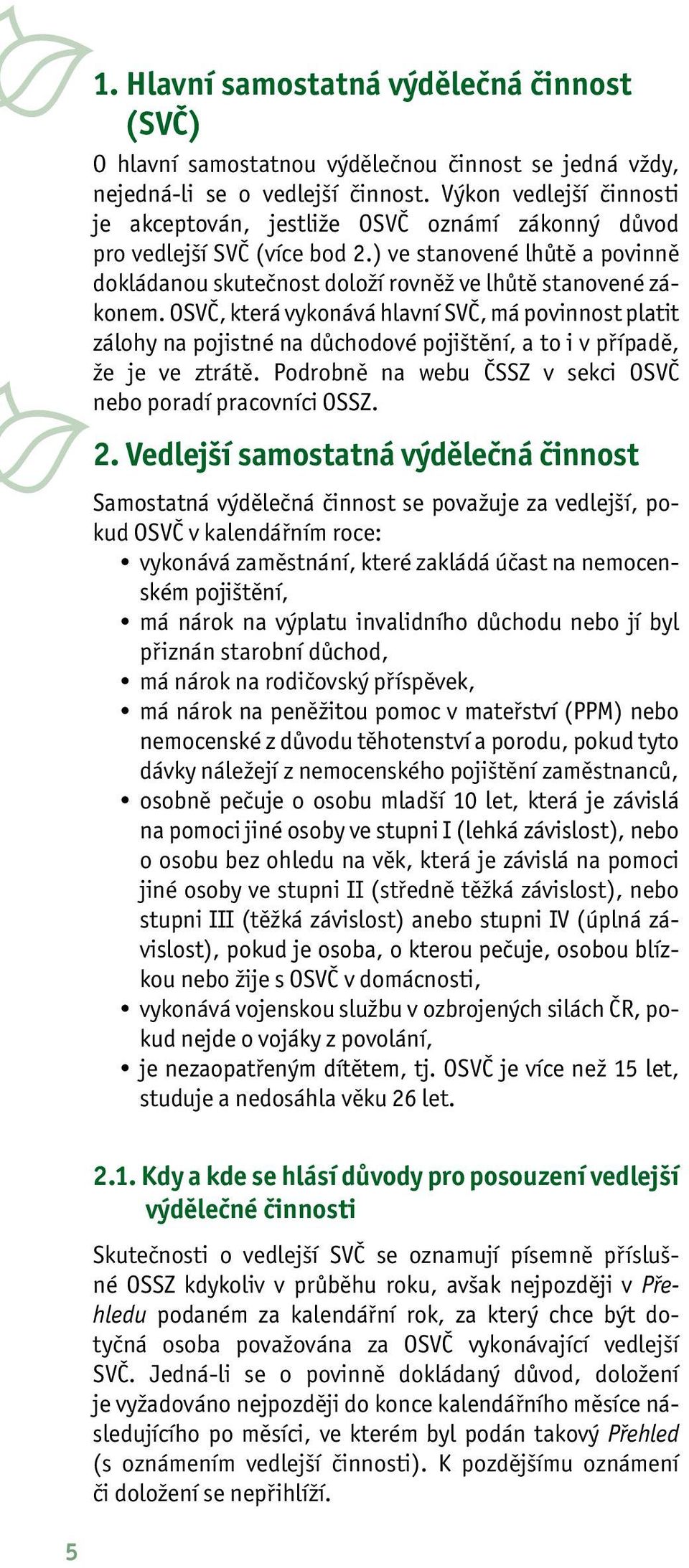 OSVČ, která vykonává hlavní SVČ, má povinnost platit zálohy na pojistné na důchodové pojištění, a to i v případě, že je ve ztrátě. Podrobně na webu ČSSZ v sekci OSVČ nebo poradí pracovníci OSSZ. 2.