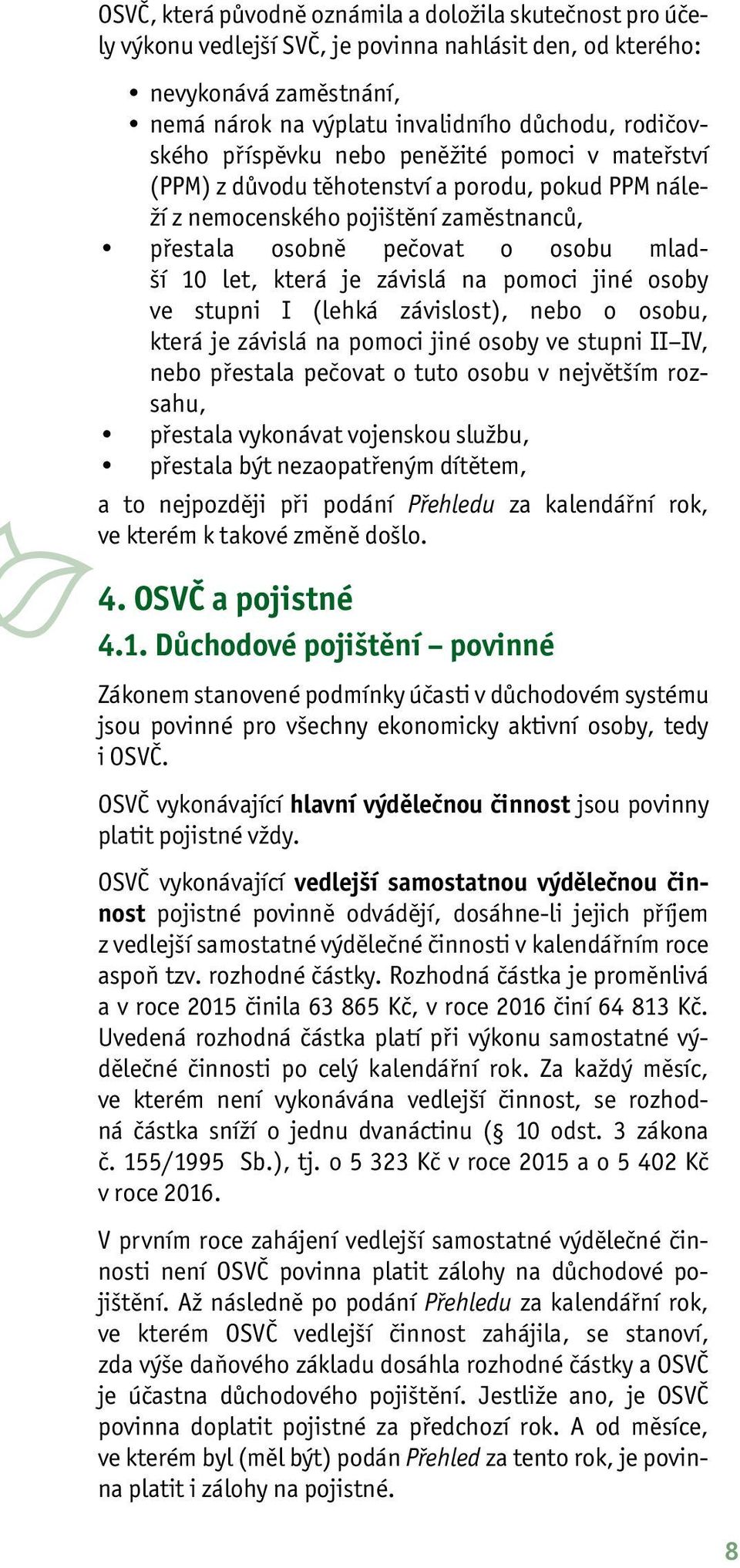 na pomoci jiné osoby ve stupni I (lehká závislost), nebo o osobu, která je závislá na pomoci jiné osoby ve stupni II IV, nebo přestala pečovat o tuto osobu v největším rozsahu, přestala vykonávat