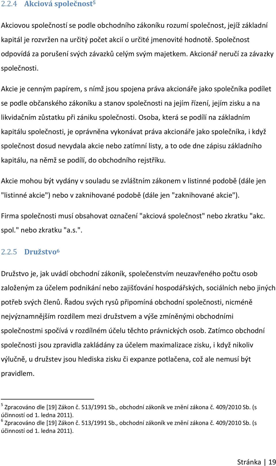 Akcie je cenným papírem, s nímž jsou spojena práva akcionáře jako společníka podílet se podle občanského zákoníku a stanov společnosti na jejím řízení, jejím zisku a na likvidačním zůstatku při