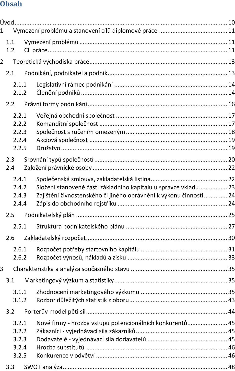 .. 18 2.2.4 Akciová společnost... 19 2.2.5 Družstvo... 19 2.3 Srovnání typů společností... 20 2.4 Založení právnické osoby... 22 2.4.1 Společenská smlouva, zakladatelská listina... 22 2.4.2 Složení stanovené části základního kapitálu u správce vkladu.