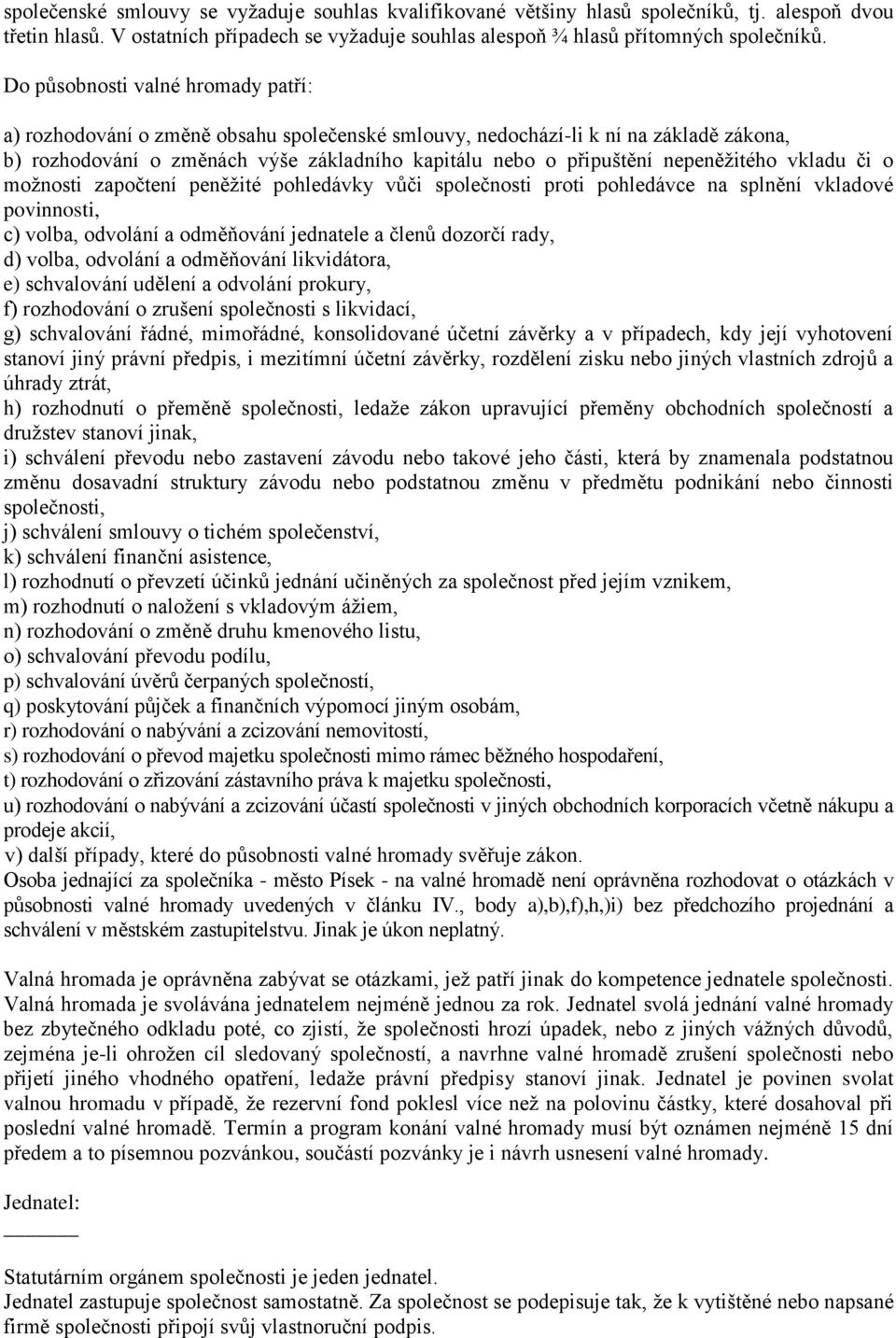 nepeněžitého vkladu či o možnosti započtení peněžité pohledávky vůči společnosti proti pohledávce na splnění vkladové povinnosti, c) volba, odvolání a odměňování jednatele a členů dozorčí rady, d)