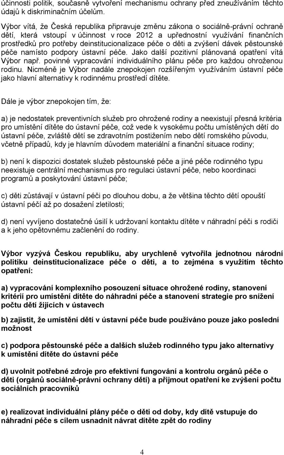 deinstitucionalizace péče o děti a zvýšení dávek pěstounské péče namísto podpory ústavní péče. Jako další pozitivní plánovaná opatření vítá Výbor např.