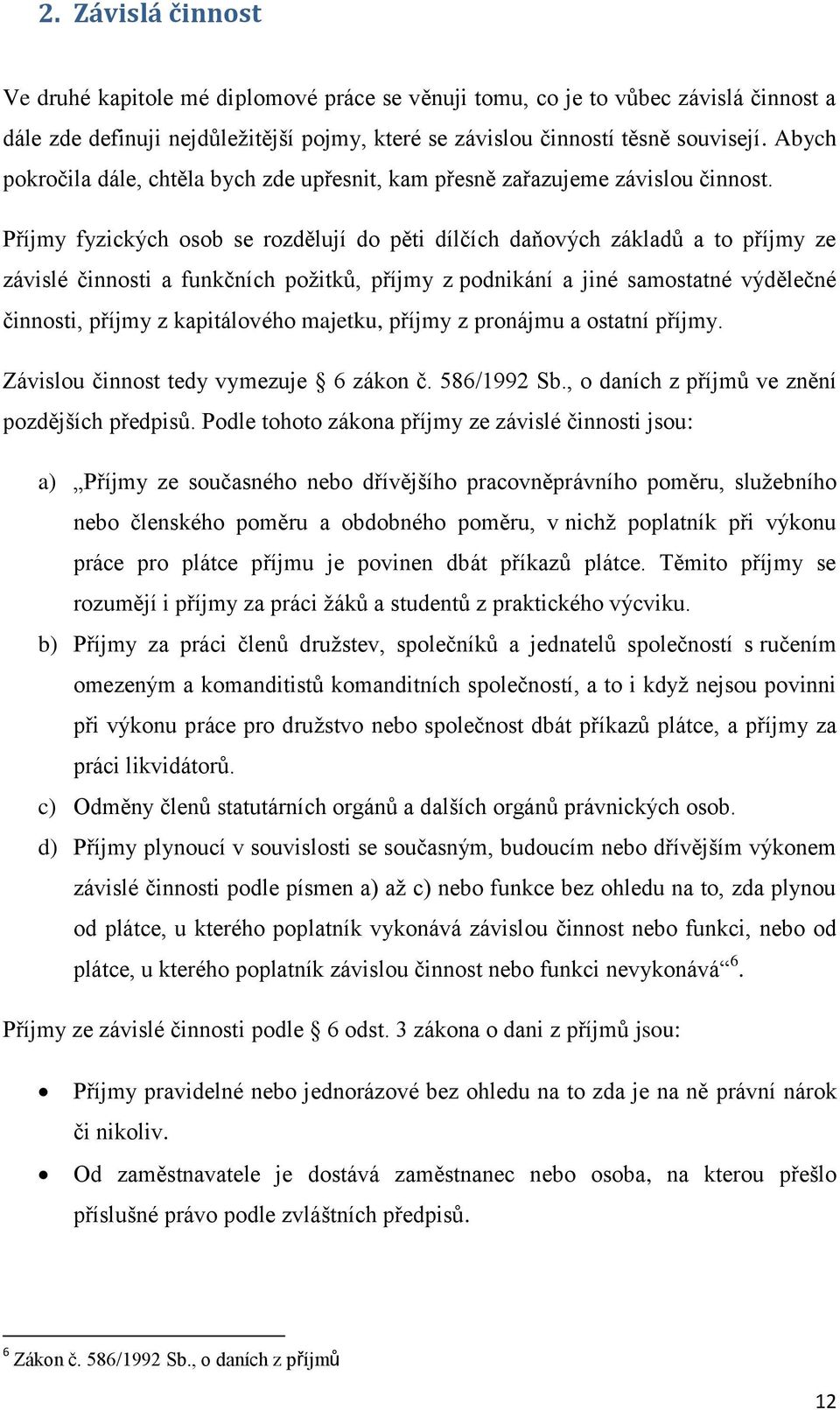 Příjmy fyzických osob se rozdělují do pěti dílčích daňových základů a to příjmy ze závislé činnosti a funkčních požitků, příjmy z podnikání a jiné samostatné výdělečné činnosti, příjmy z kapitálového