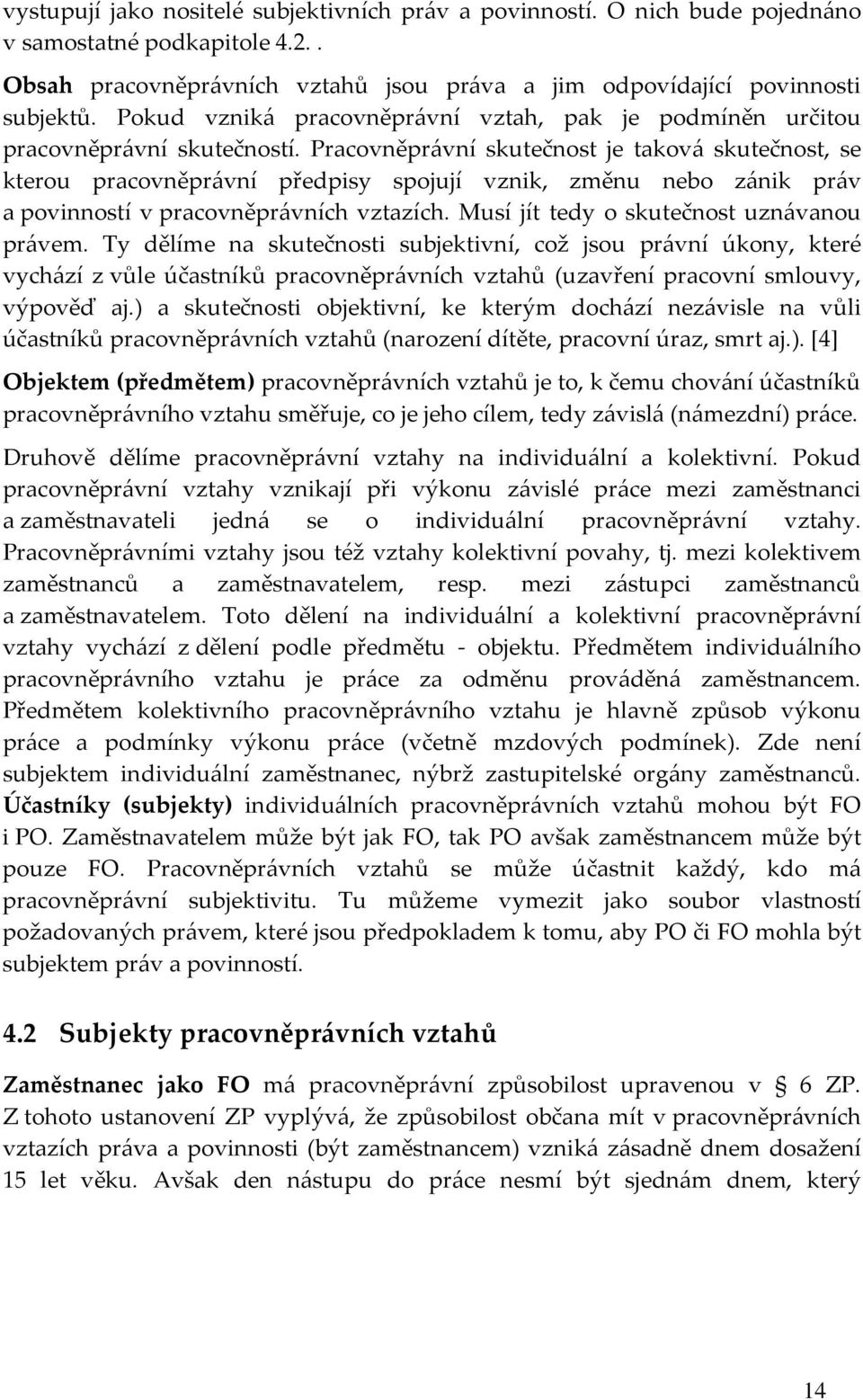 Pracovněprávní skutečnost je taková skutečnost, se kterou pracovněprávní předpisy spojují vznik, změnu nebo zánik práv a povinností v pracovněprávních vztazích.