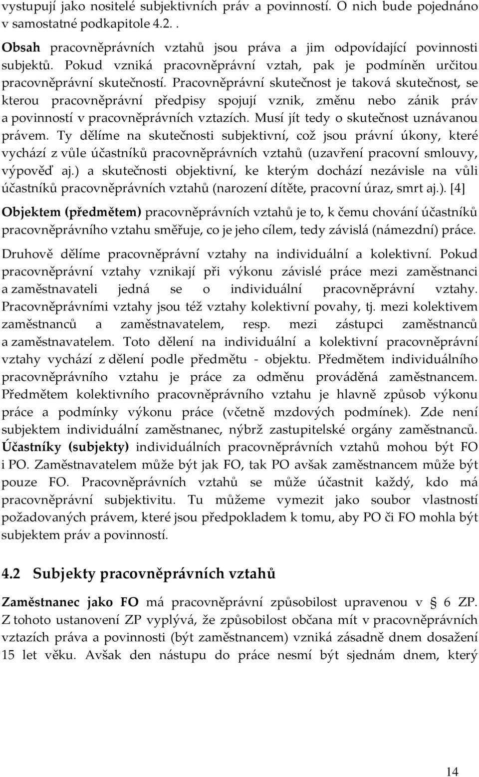 Pracovněprávní skutečnost je taková skutečnost, se kterou pracovněprávní předpisy spojují vznik, změnu nebo zánik práv a povinností v pracovněprávních vztazích.