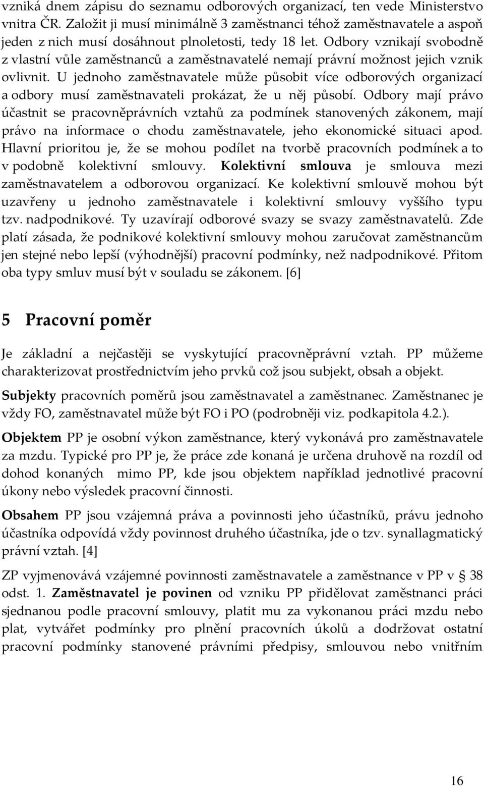 Odbory vznikají svobodně z vlastní vůle zaměstnanců a zaměstnavatelé nemají právní možnost jejich vznik ovlivnit.