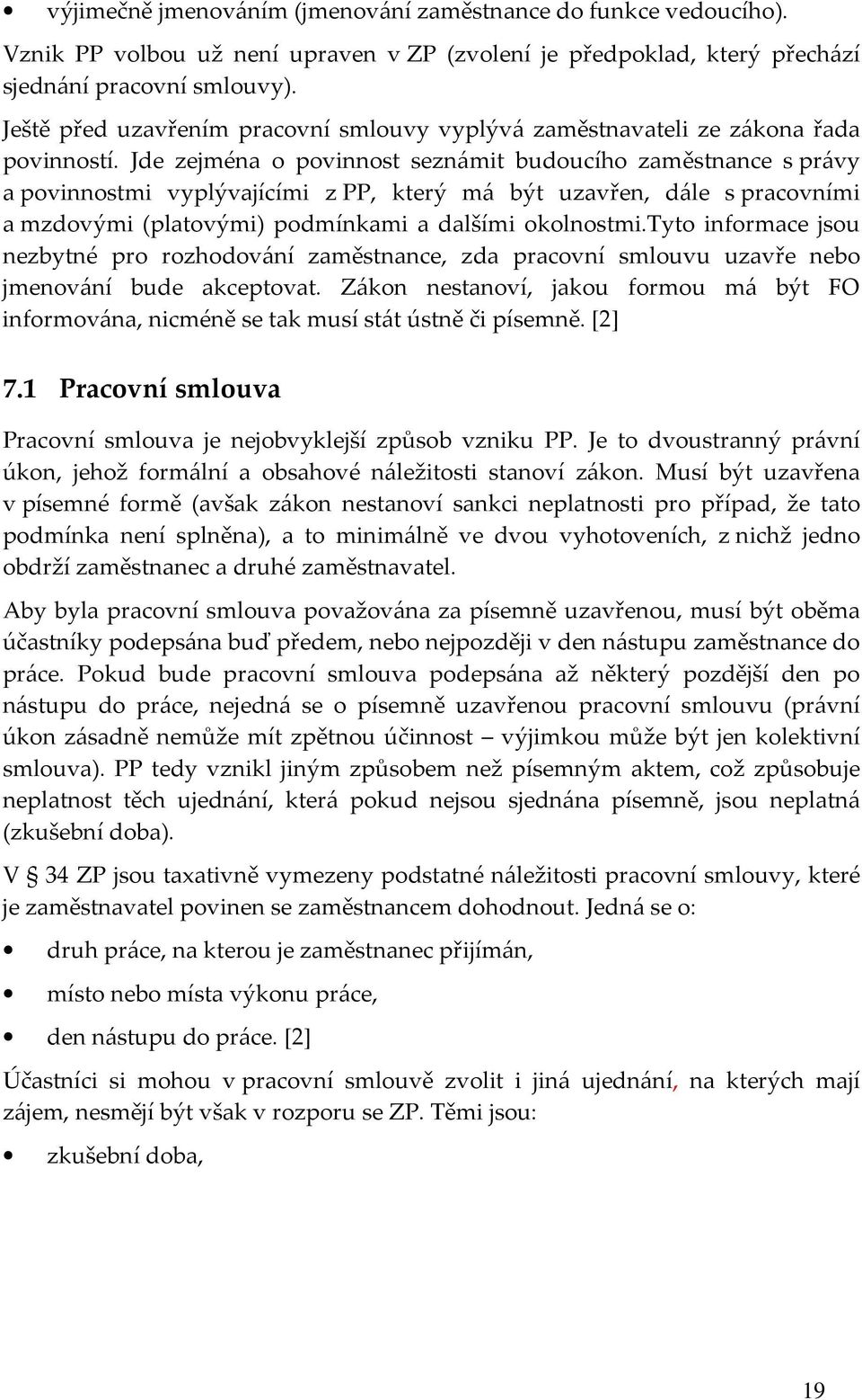 Jde zejména o povinnost seznámit budoucího zaměstnance s právy a povinnostmi vyplývajícími z PP, který má být uzavřen, dále s pracovními a mzdovými (platovými) podmínkami a dalšími okolnostmi.