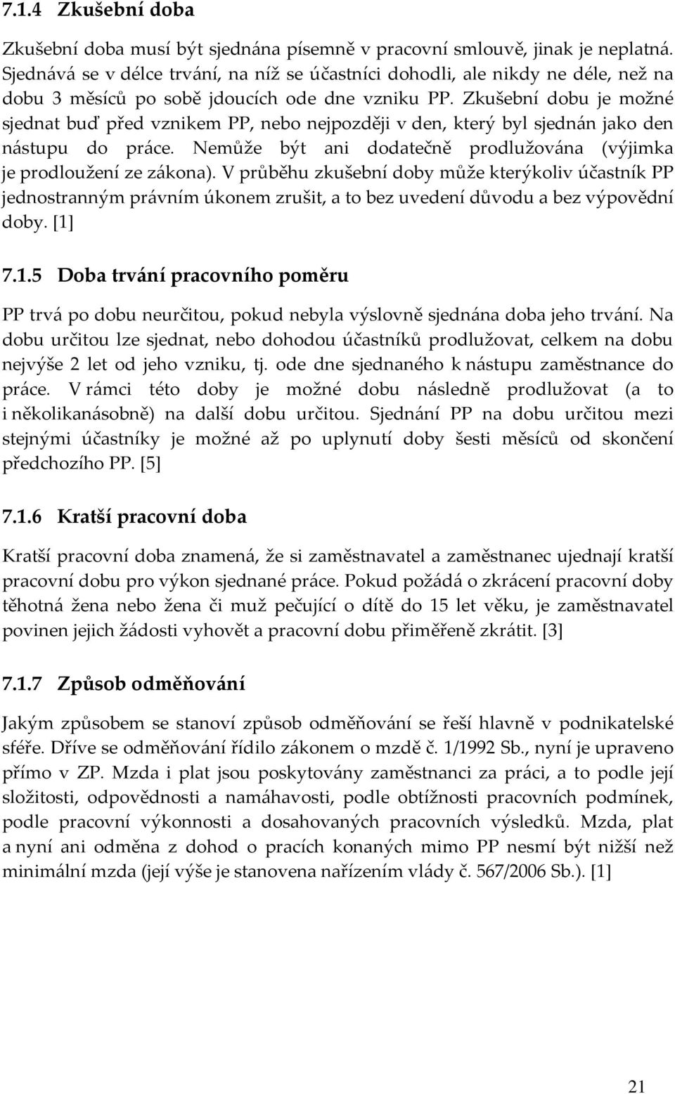 Zkušební dobu je možné sjednat buď před vznikem PP, nebo nejpozději v den, který byl sjednán jako den nástupu do práce. Nemůže být ani dodatečně prodlužována (výjimka je prodloužení ze zákona).