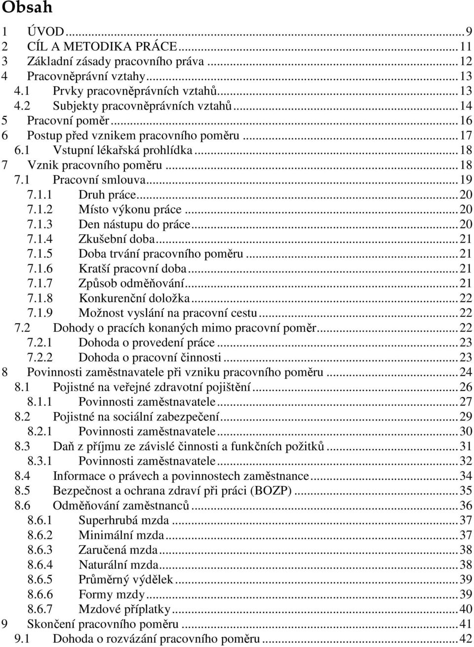 ..20 7.1.3 Den nástupu do práce...20 7.1.4 Zkušební doba...21 7.1.5 Doba trvání pracovního poměru...21 7.1.6 Kratší pracovní doba...21 7.1.7 Způsob odměňování...21 7.1.8 Konkurenční doložka...22 7.1.9 Možnost vyslání na pracovní cestu.