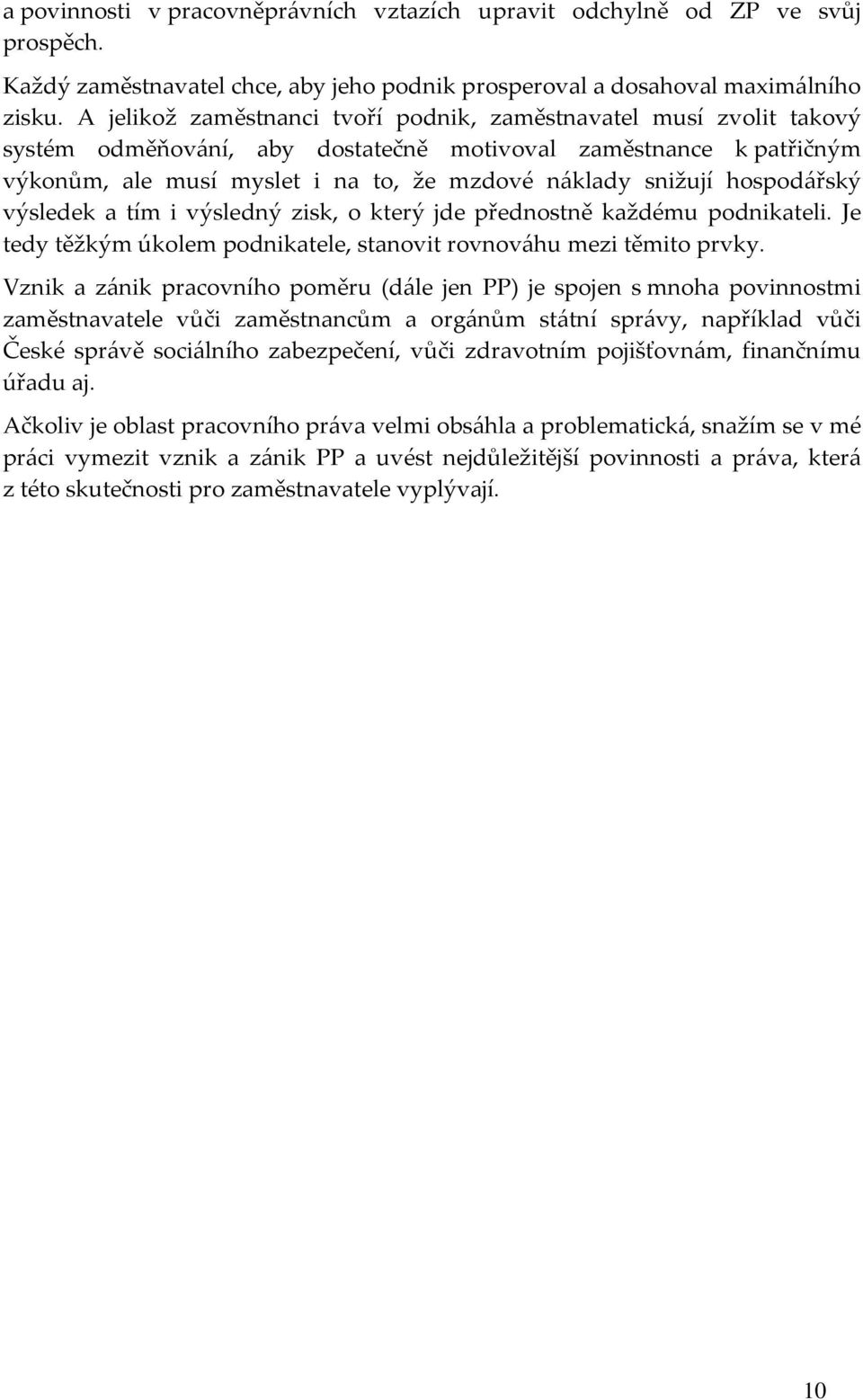 hospodářský výsledek a tím i výsledný zisk, o který jde přednostně každému podnikateli. Je tedy těžkým úkolem podnikatele, stanovit rovnováhu mezi těmito prvky.