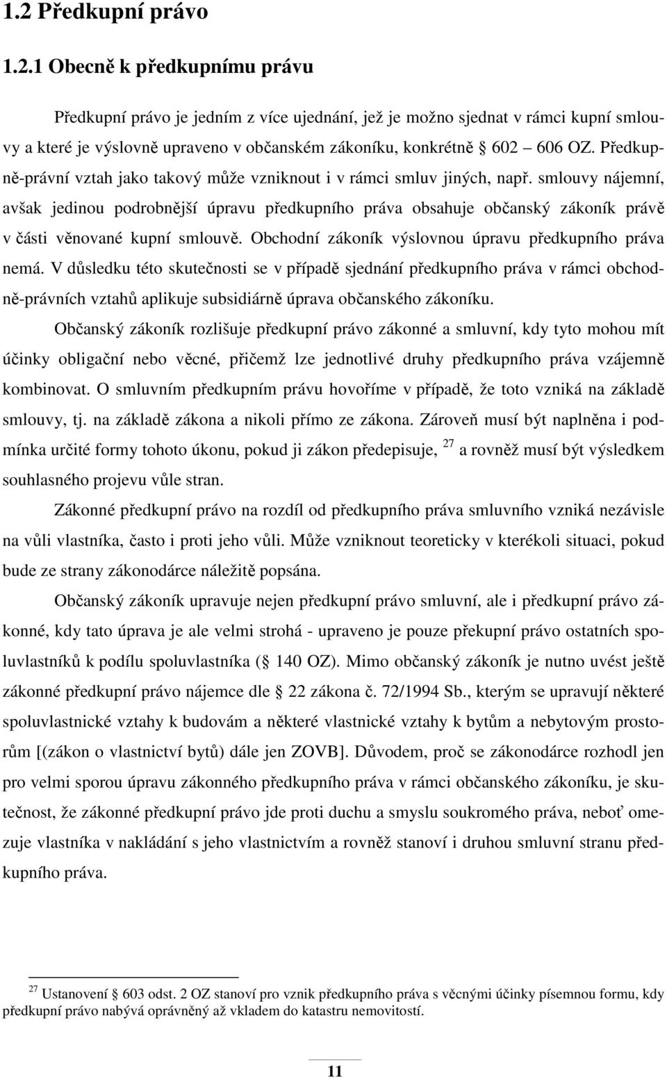 smlouvy nájemní, avšak jedinou podrobnější úpravu předkupního práva obsahuje občanský zákoník právě v části věnované kupní smlouvě. Obchodní zákoník výslovnou úpravu předkupního práva nemá.