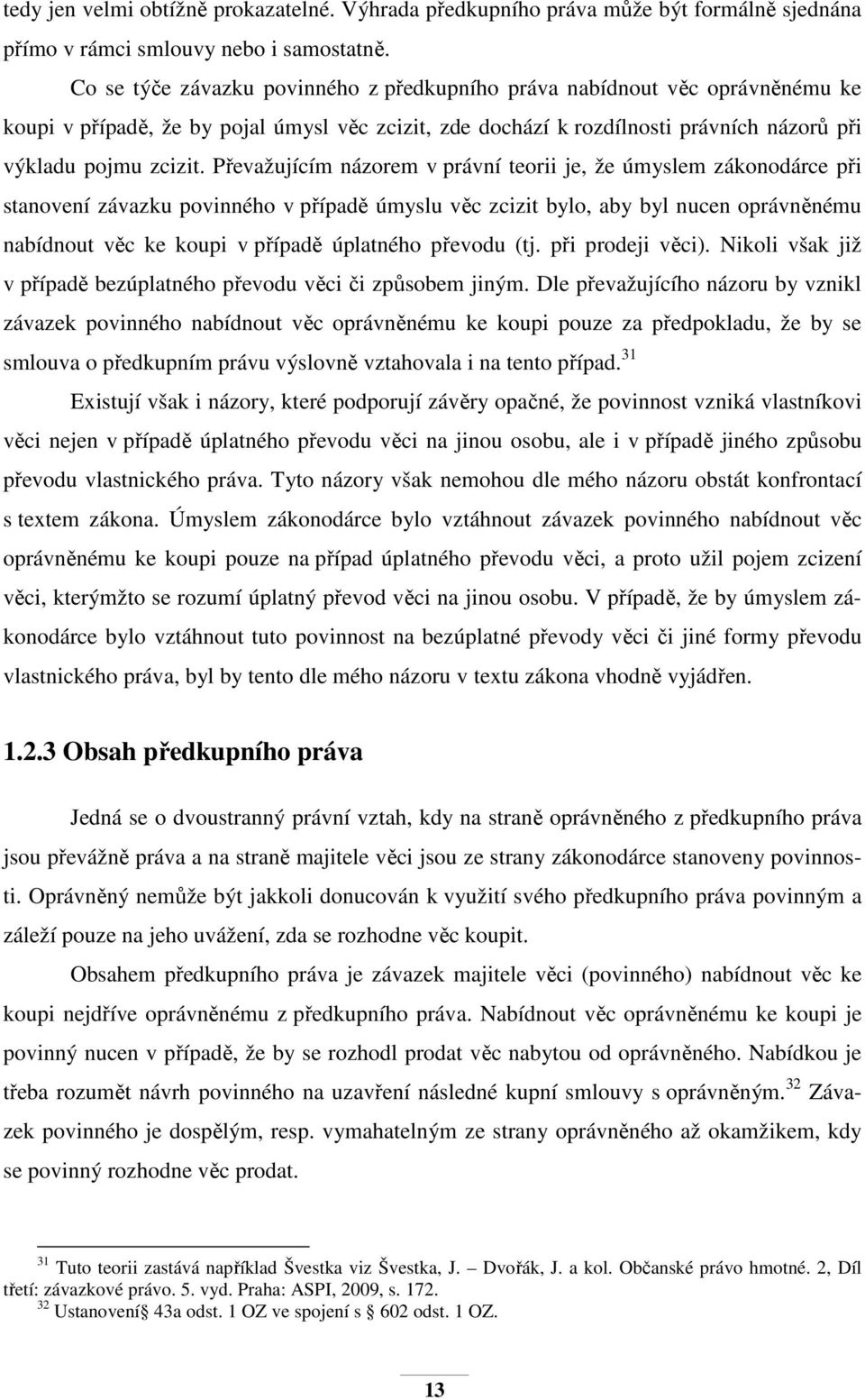Převažujícím názorem v právní teorii je, že úmyslem zákonodárce při stanovení závazku povinného v případě úmyslu věc zcizit bylo, aby byl nucen oprávněnému nabídnout věc ke koupi v případě úplatného