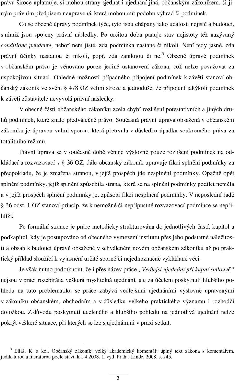 Po určitou dobu panuje stav nejistoty též nazývaný conditione pendente, neboť není jisté, zda podmínka nastane či nikoli. Není tedy jasné, zda právní účinky nastanou či nikoli, popř.