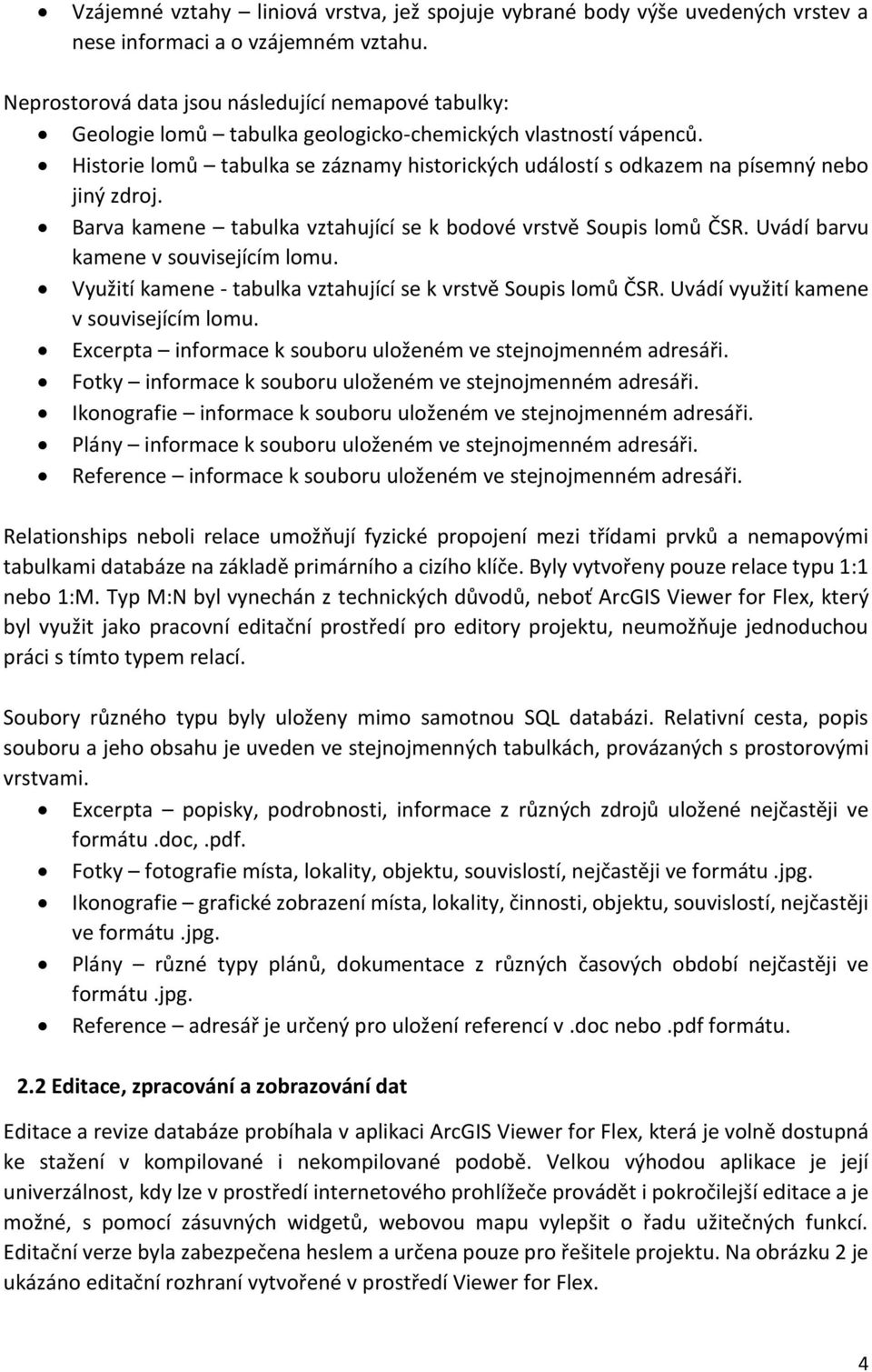Historie lomů tabulka se záznamy historických událostí s odkazem na písemný nebo jiný zdroj. Barva kamene tabulka vztahující se k bodové vrstvě Soupis lomů ČSR. Uvádí barvu kamene v souvisejícím lomu.