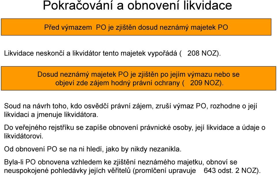 Soud na návrh toho, kdo osvědčí právní zájem, zruší výmaz PO, rozhodne o její likvidaci a jmenuje likvidátora.