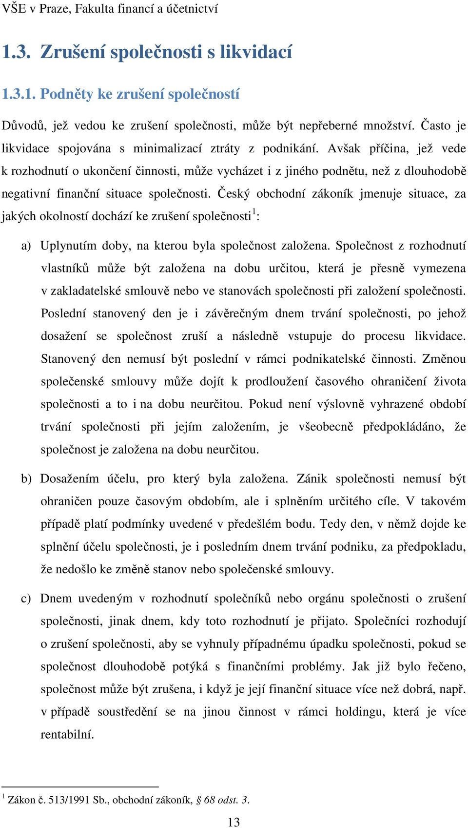 Avšak příčina, jež vede k rozhodnutí o ukončení činnosti, může vycházet i z jiného podnětu, než z dlouhodobě negativní finanční situace společnosti.
