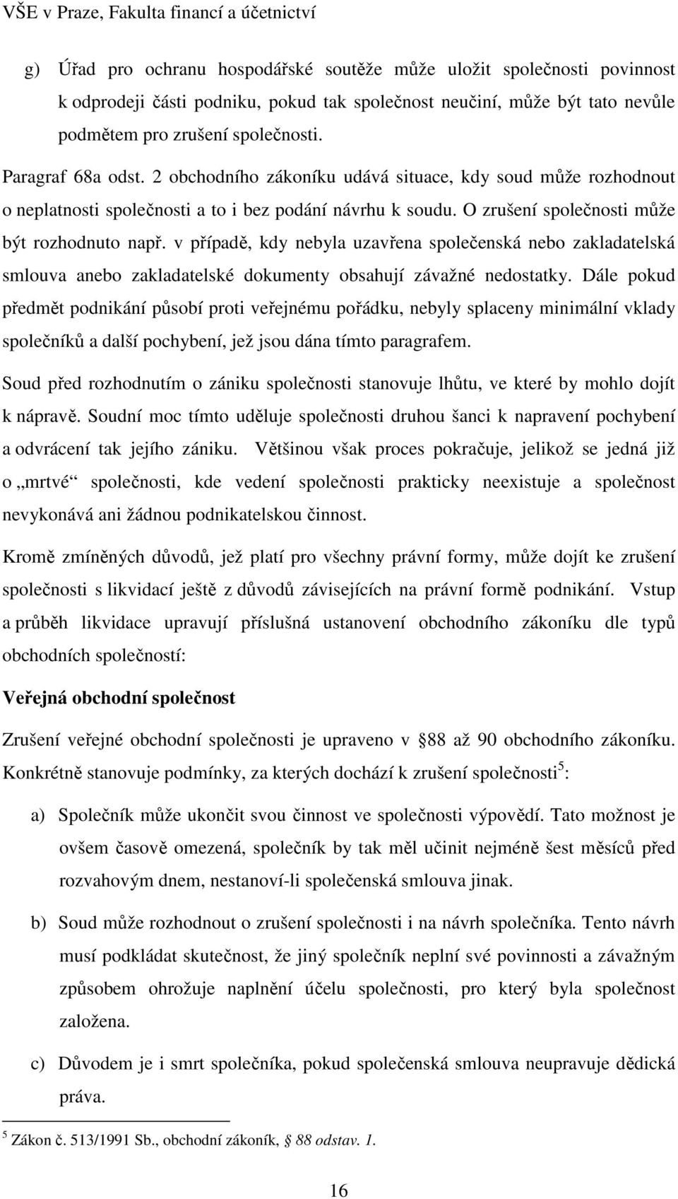 v případě, kdy nebyla uzavřena společenská nebo zakladatelská smlouva anebo zakladatelské dokumenty obsahují závažné nedostatky.