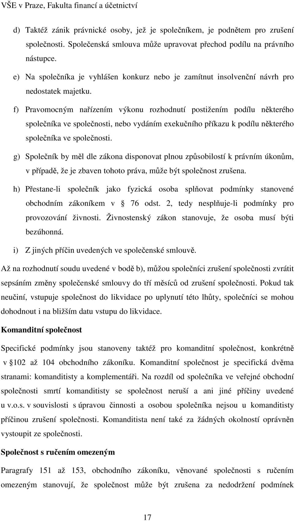 f) Pravomocným nařízením výkonu rozhodnutí postižením podílu některého společníka ve společnosti, nebo vydáním exekučního příkazu k podílu některého společníka ve společnosti.