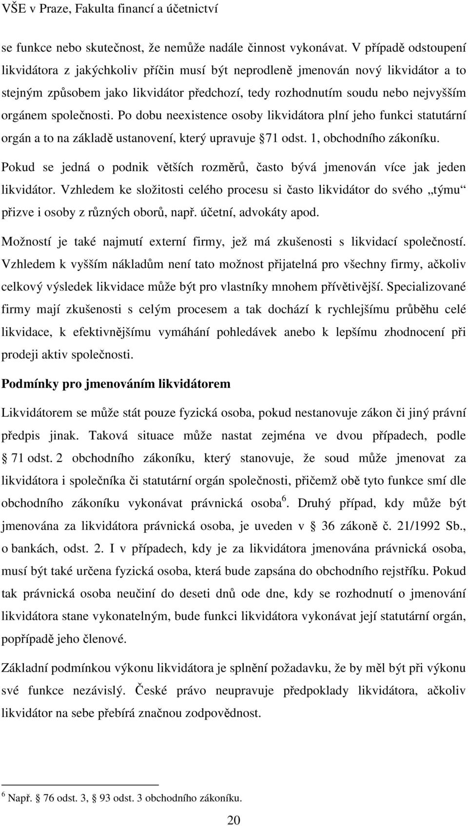 společnosti. Po dobu neexistence osoby likvidátora plní jeho funkci statutární orgán a to na základě ustanovení, který upravuje 71 odst. 1, obchodního zákoníku.