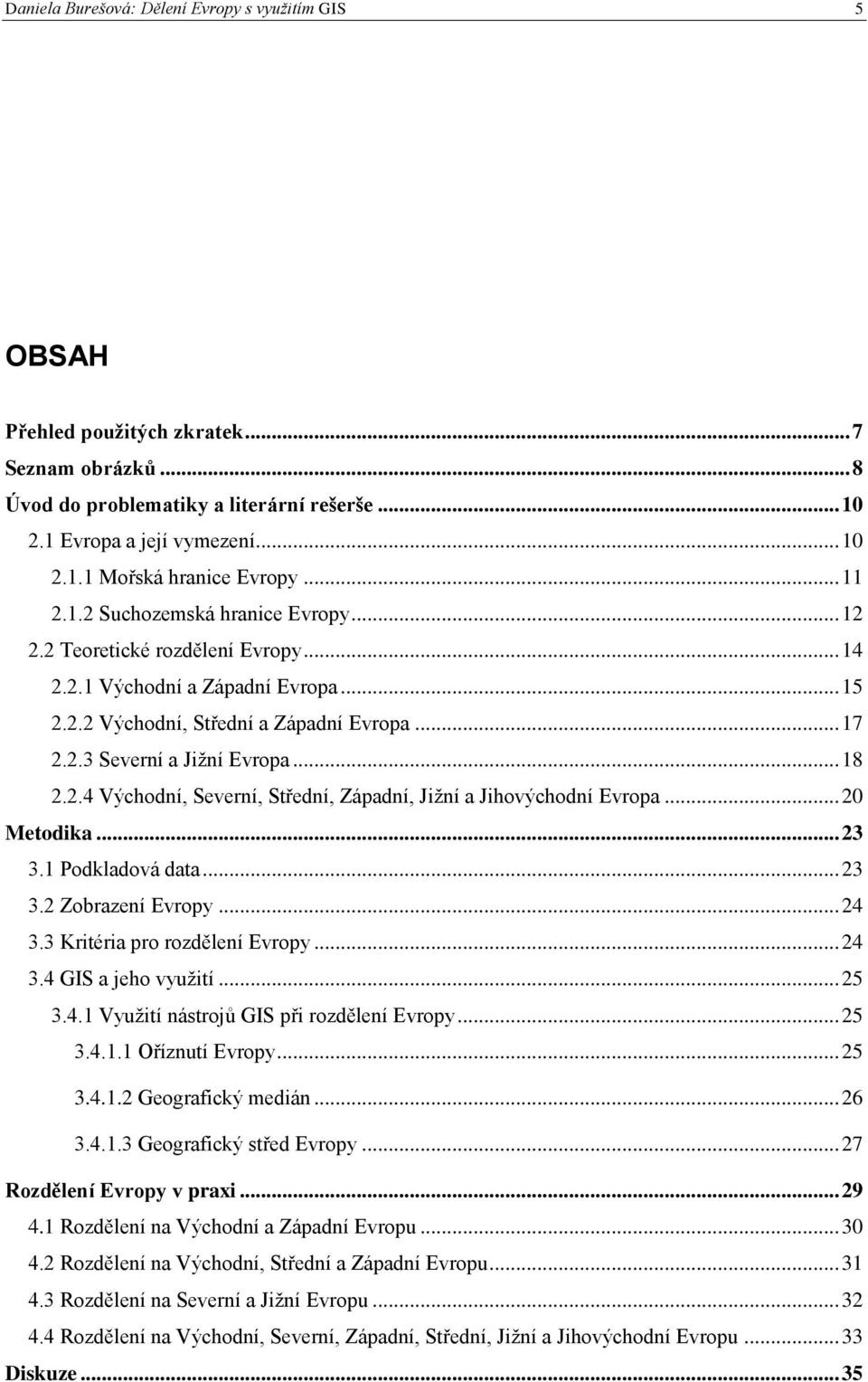 .. 18 2.2.4 Východní, Severní, Střední, Západní, Jiţní a Jihovýchodní Evropa... 20 Metodika... 23 3.1 Podkladová data... 23 3.2 Zobrazení Evropy... 24 3.3 Kritéria pro rozdělení Evropy... 24 3.4 GIS a jeho vyuţití.