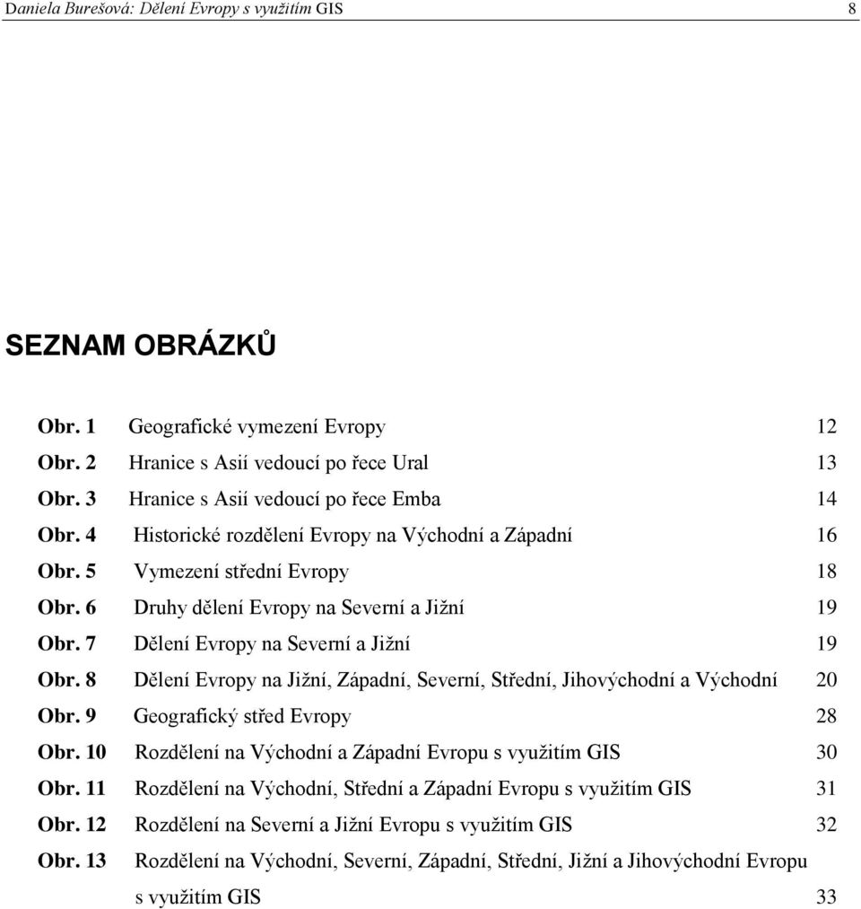 8 Dělení Evropy na Jiţní, Západní, Severní, Střední, Jihovýchodní a Východní 20 Obr. 9 Geografický střed Evropy 28 Obr. 10 Rozdělení na Východní a Západní Evropu s vyuţitím GIS 30 Obr.
