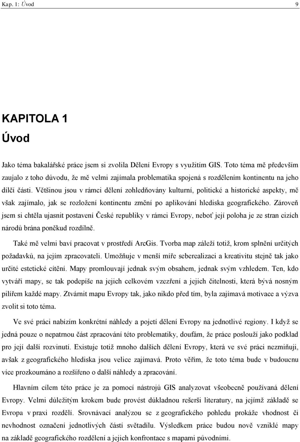 Většinou jsou v rámci dělení zohledňovány kulturní, politické a historické aspekty, mě však zajímalo, jak se rozloţení kontinentu změní po aplikování hlediska geografického.