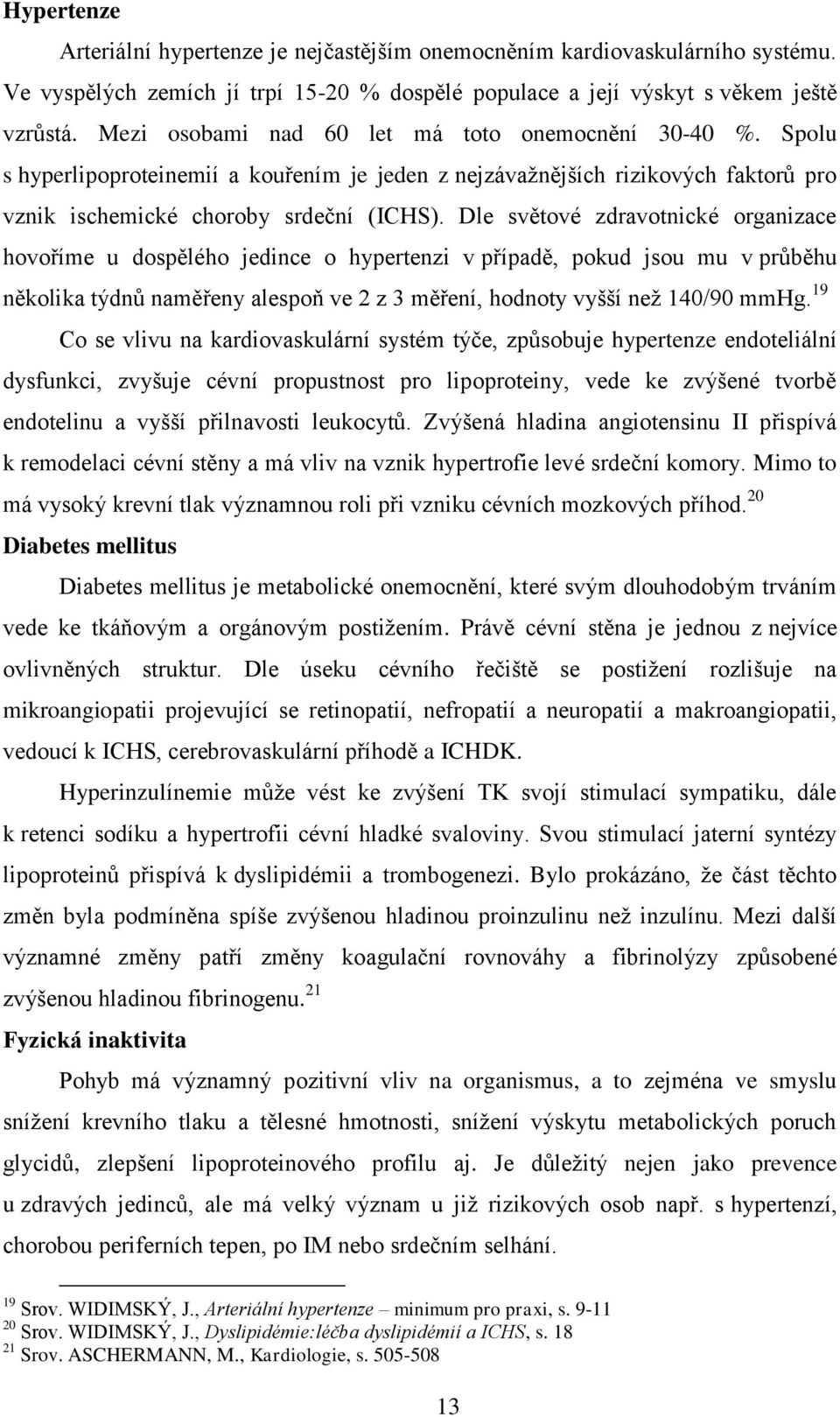 Dle světové zdravotnické organizace hovoříme u dospělého jedince o hypertenzi v případě, pokud jsou mu v průběhu několika týdnů naměřeny alespoň ve 2 z 3 měření, hodnoty vyšší než 140/90 mmhg.