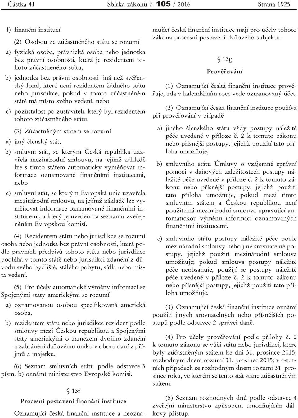 než svěřenský fond, která není rezidentem žádného státu nebo jurisdikce, pokud v tomto zúčastněném státě má místo svého vedení, nebo c) pozůstalost po zůstaviteli, který byl rezidentem tohoto