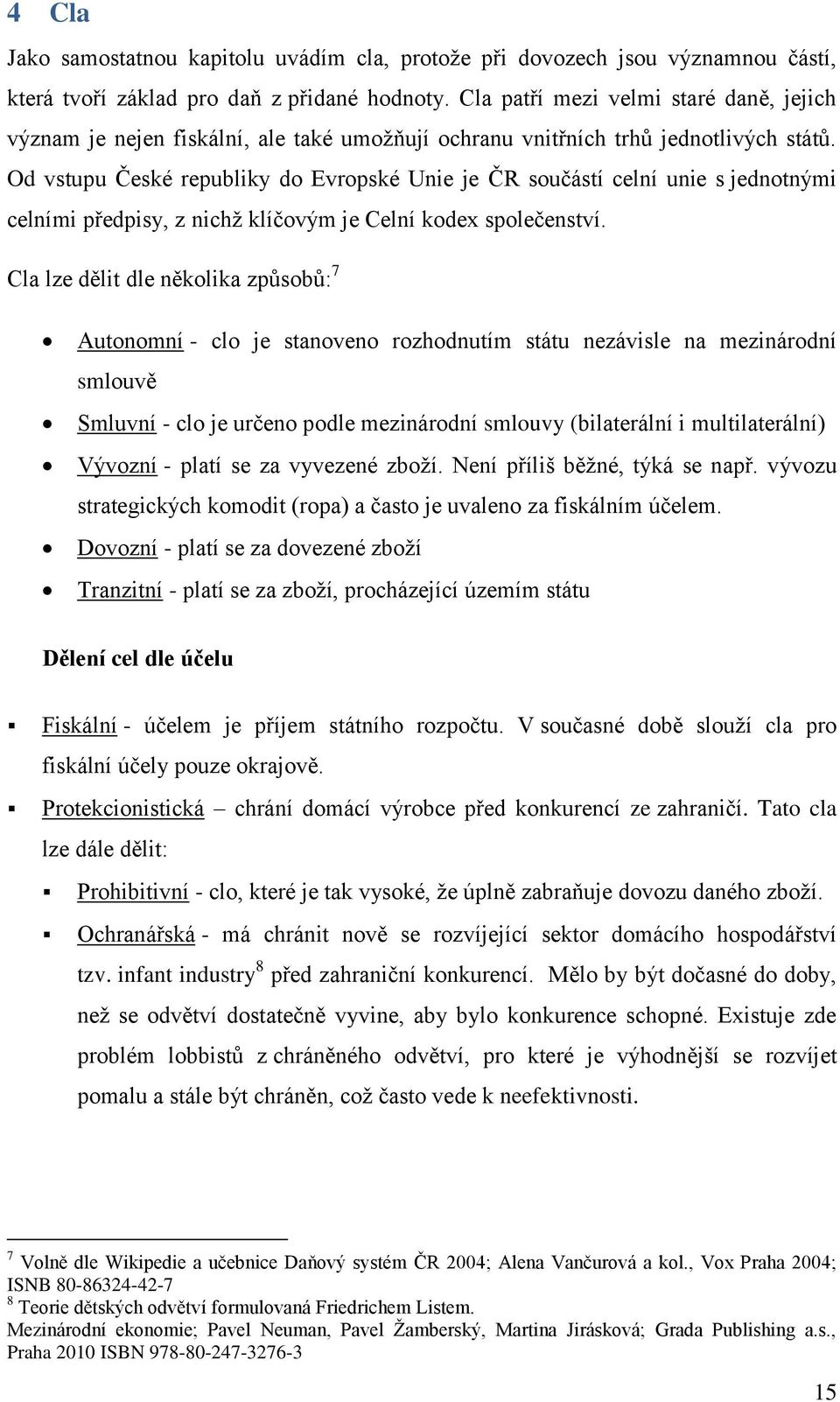 Od vstupu České republiky do Evropské Unie je ČR součástí celní unie s jednotnými celními předpisy, z nichž klíčovým je Celní kodex společenství.