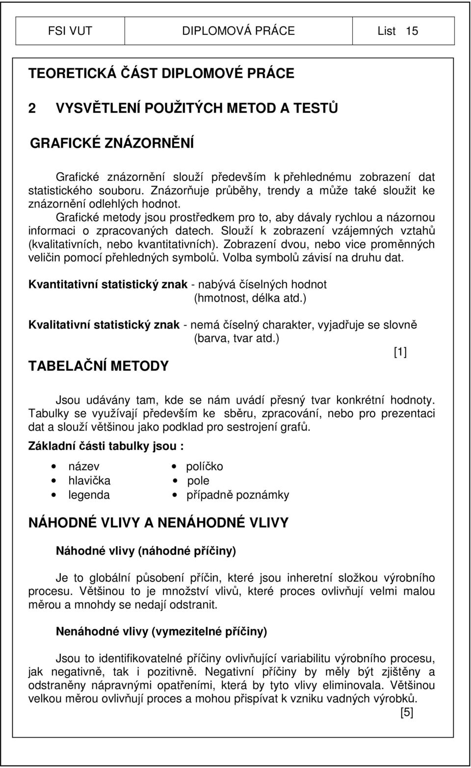 Slouží k zobrazení vzájemných vztahů (kvalitativních, nebo kvantitativních). Zobrazení dvou, nebo vice proměnných veličin pomocí přehledných symbolů. Volba symbolů závisí na druhu dat.