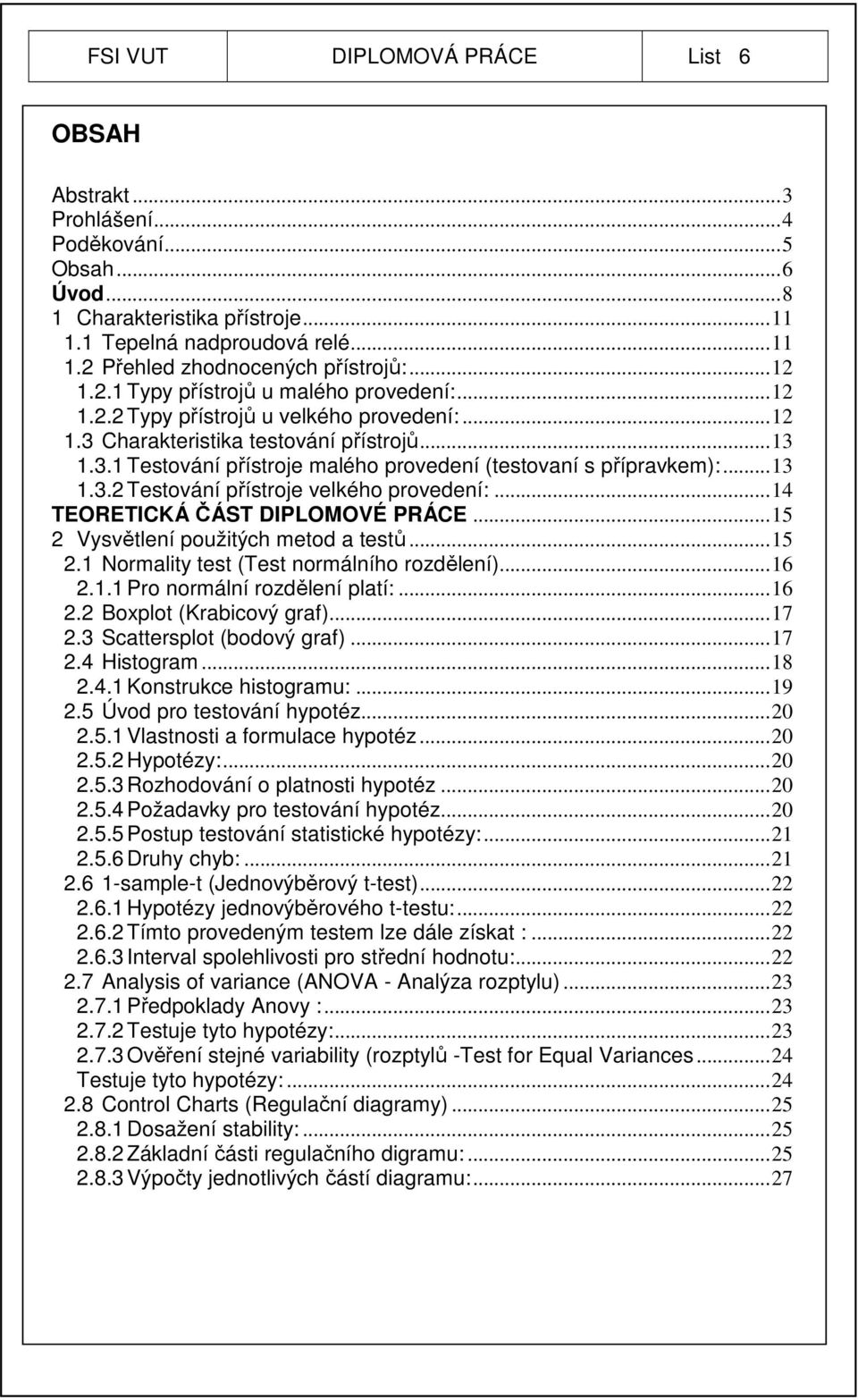 ..13 1.3.2 Testování přístroje velkého provedení:...14 TEORETICKÁ ČÁST DIPLOMOVÉ PRÁCE...15 2 Vysvětlení použitých metod a testů...15 2.1 Normality test (Test normálního rozdělení)...16 2.1.1 Pro normální rozdělení platí:.