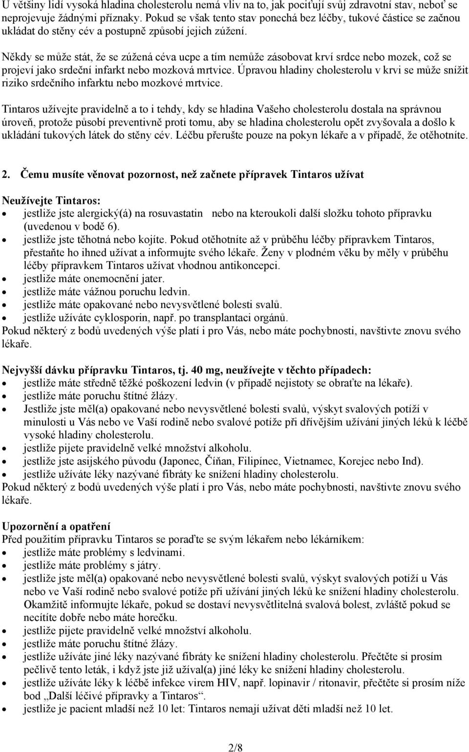 Někdy se může stát, že se zúžená céva ucpe a tím nemůže zásobovat krví srdce nebo mozek, což se projeví jako srdeční infarkt nebo mozková mrtvice.