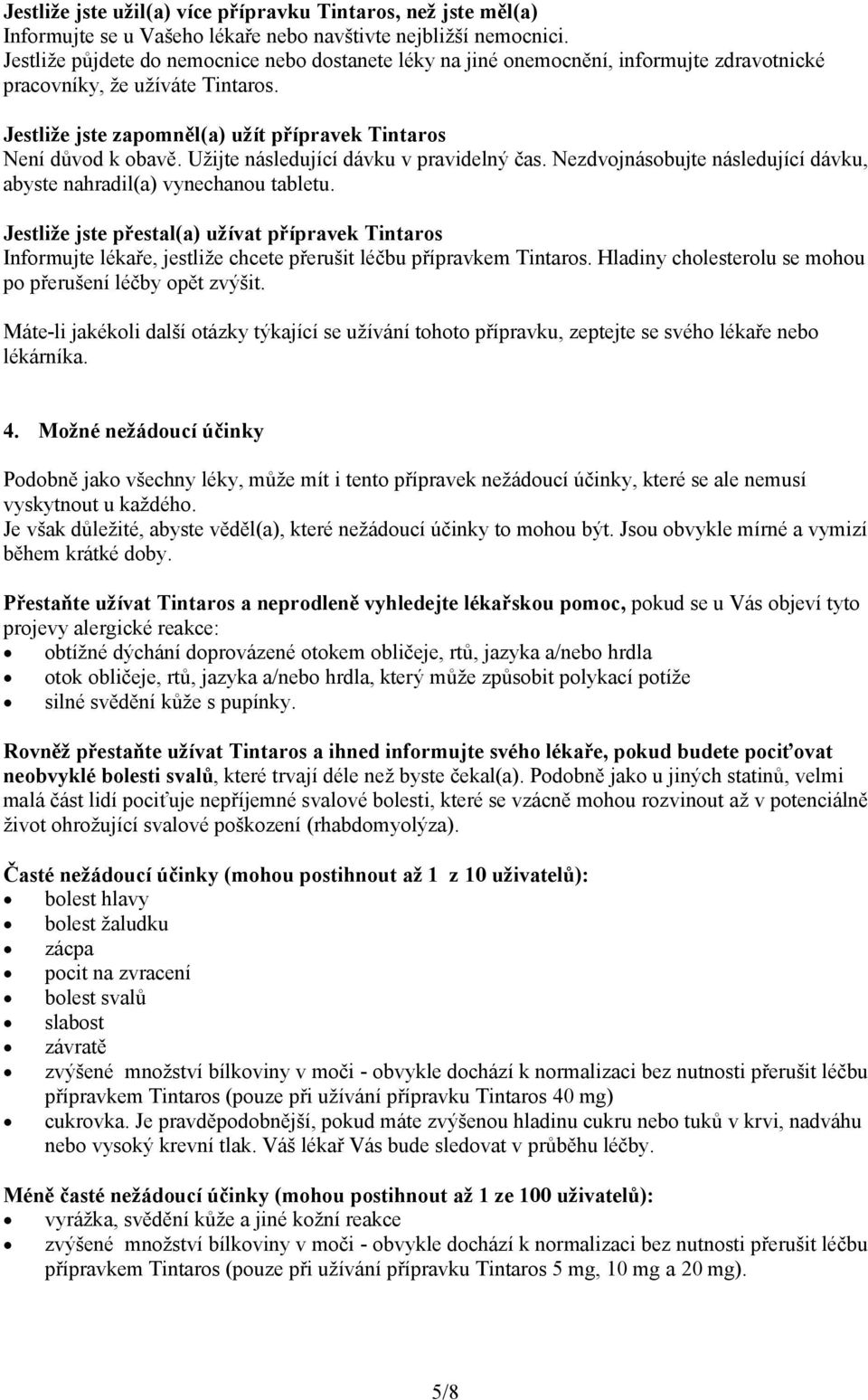 Užijte následující dávku v pravidelný čas. Nezdvojnásobujte následující dávku, abyste nahradil(a) vynechanou tabletu.