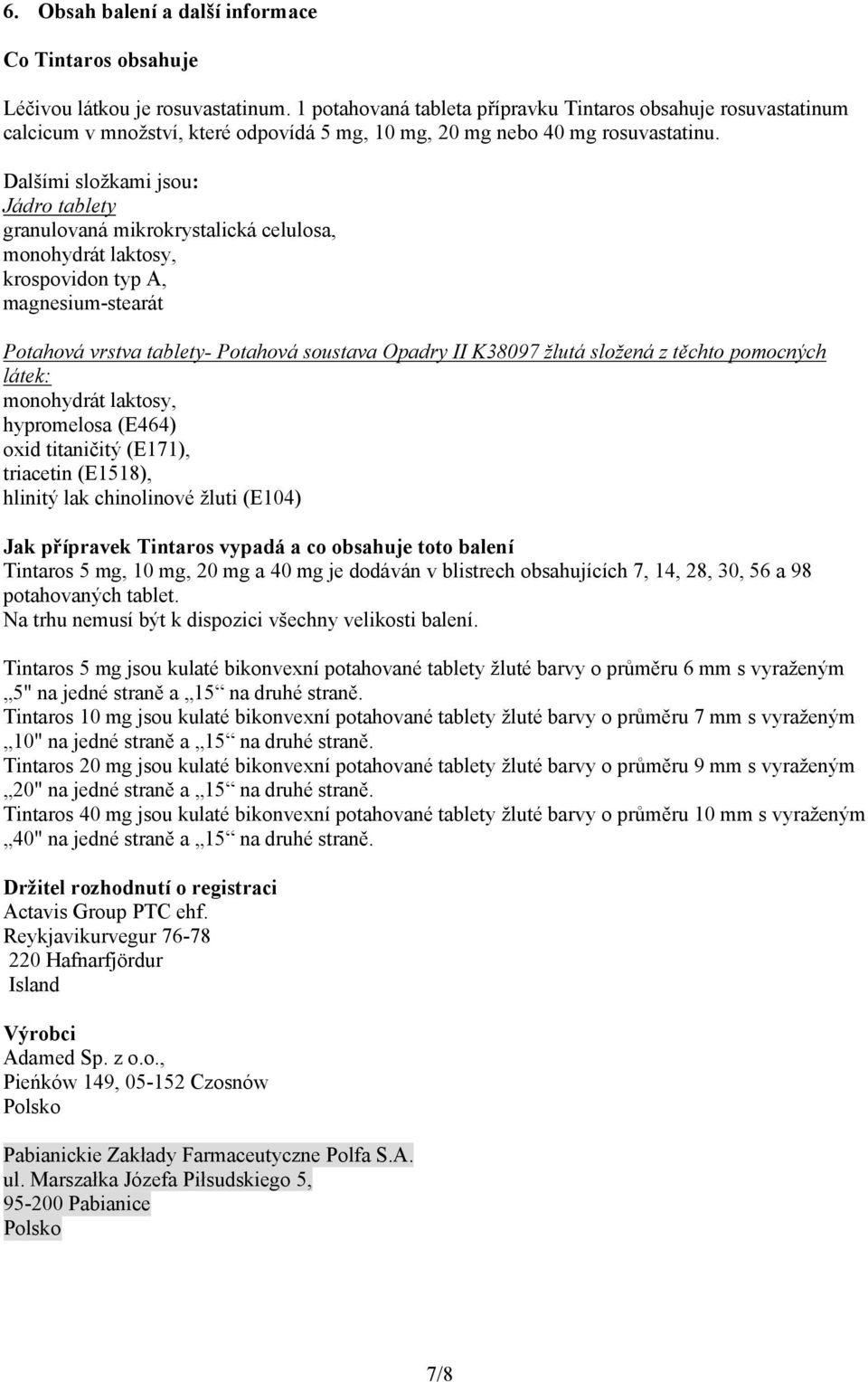 Dalšími složkami jsou: Jádro tablety granulovaná mikrokrystalická celulosa, monohydrát laktosy, krospovidon typ A, magnesium-stearát Potahová vrstva tablety- Potahová soustava Opadry II K38097 žlutá