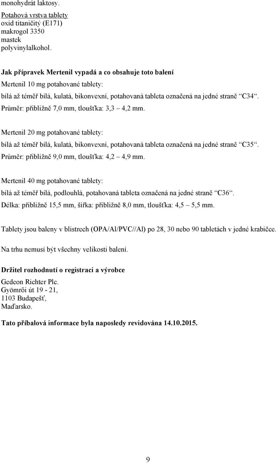 Průměr: přibližně 7,0 mm, tloušťka: 3,3 4,2 mm. Mertenil 20 mg potahované tablety: bílá až téměř bílá, kulatá, bikonvexní, potahovaná tableta označená na jedné straně C35.