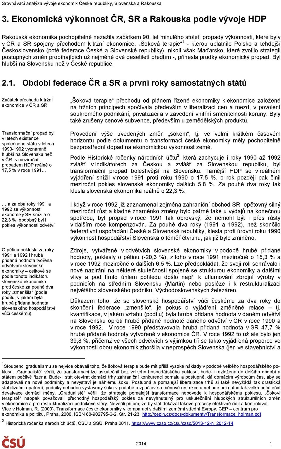 Šoková terapie 1 - kterou uplatnilo Polsko a tehdejší Československo (poté federace České a Slovenské republiky), nikoli však Maďarsko, které zvolilo strategii postupných změn probíhajících už