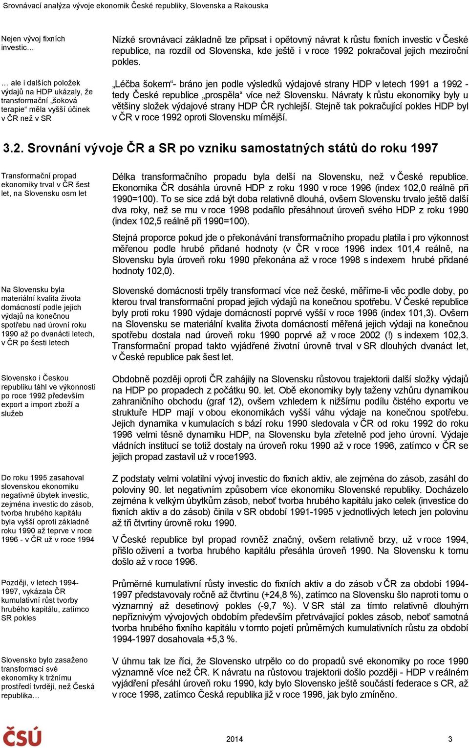 Léčba šokem - bráno jen podle výsledků výdajové strany HDP v letech 1991 a 1992 - tedy České republice prospěla více než Slovensku.
