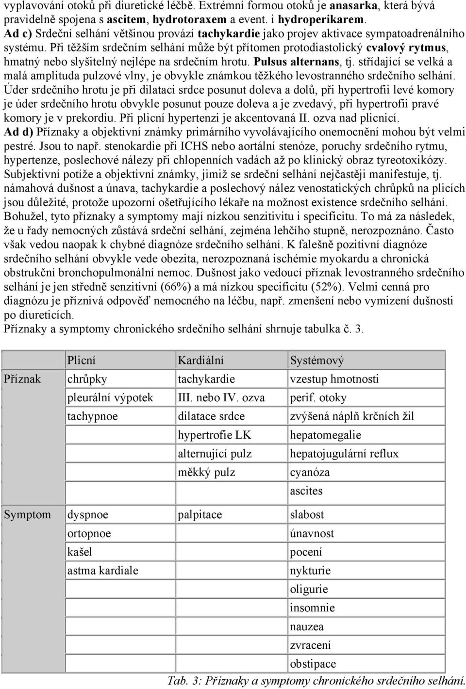 Při těžším srdečním selhání může být přítomen protodiastolický cvalový rytmus, hmatný nebo slyšitelný nejlépe na srdečním hrotu. Pulsus alternans, tj.