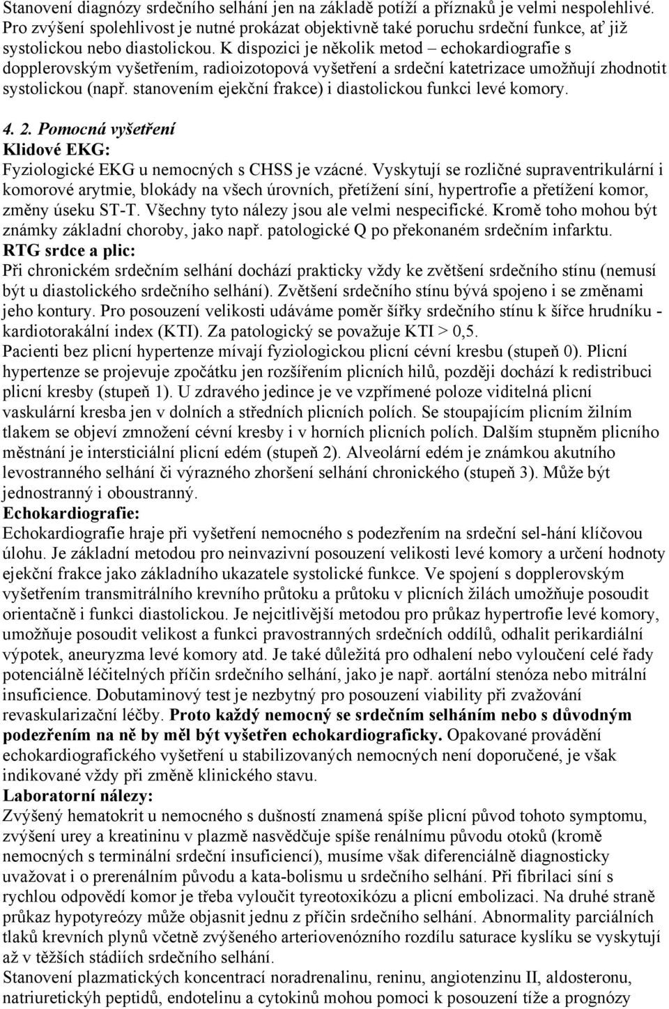 K dispozici je několik metod echokardiografie s dopplerovským vyšetřením, radioizotopová vyšetření a srdeční katetrizace umožňují zhodnotit systolickou (např.