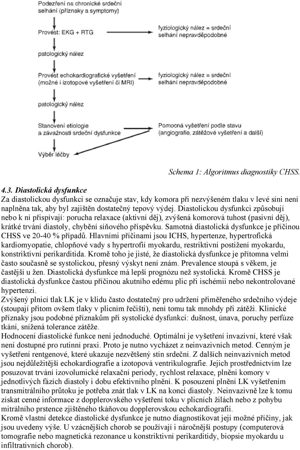Diastolickou dysfunkci způsobují nebo k ní přispívají: porucha relaxace (aktivní děj), zvýšená komorová tuhost (pasivní děj), krátké trvání diastoly, chybění síňového příspěvku.