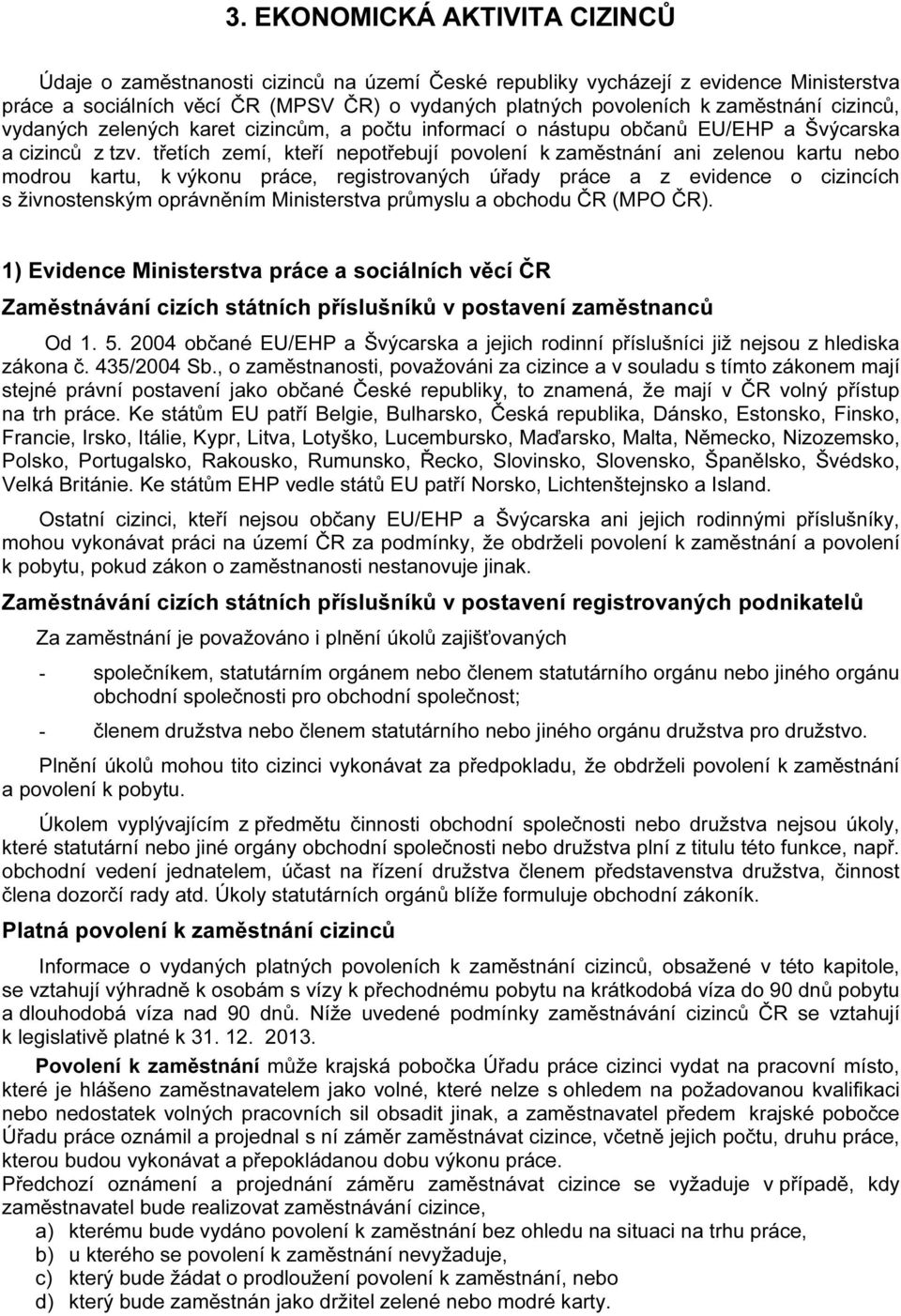 třetích zemí, kteří nepotřebují povolení k zaměstnání ani zelenou kartu nebo modrou kartu, k výkonu práce, registrovaných úřady práce a z evidence o cizincích s živnostenským oprávněním Ministerstva